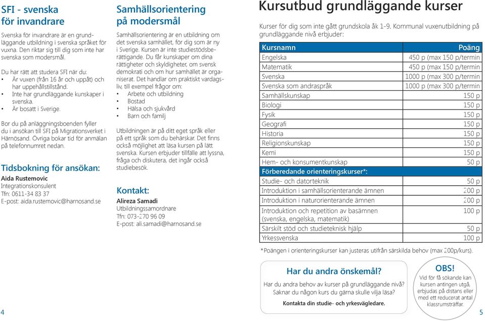 Bor du på anläggningsboenden fyller du i ansökan till SFI på Migrationsverket i Härnösand. Övriga bokar tid för anmälan på telefonnumret nedan.