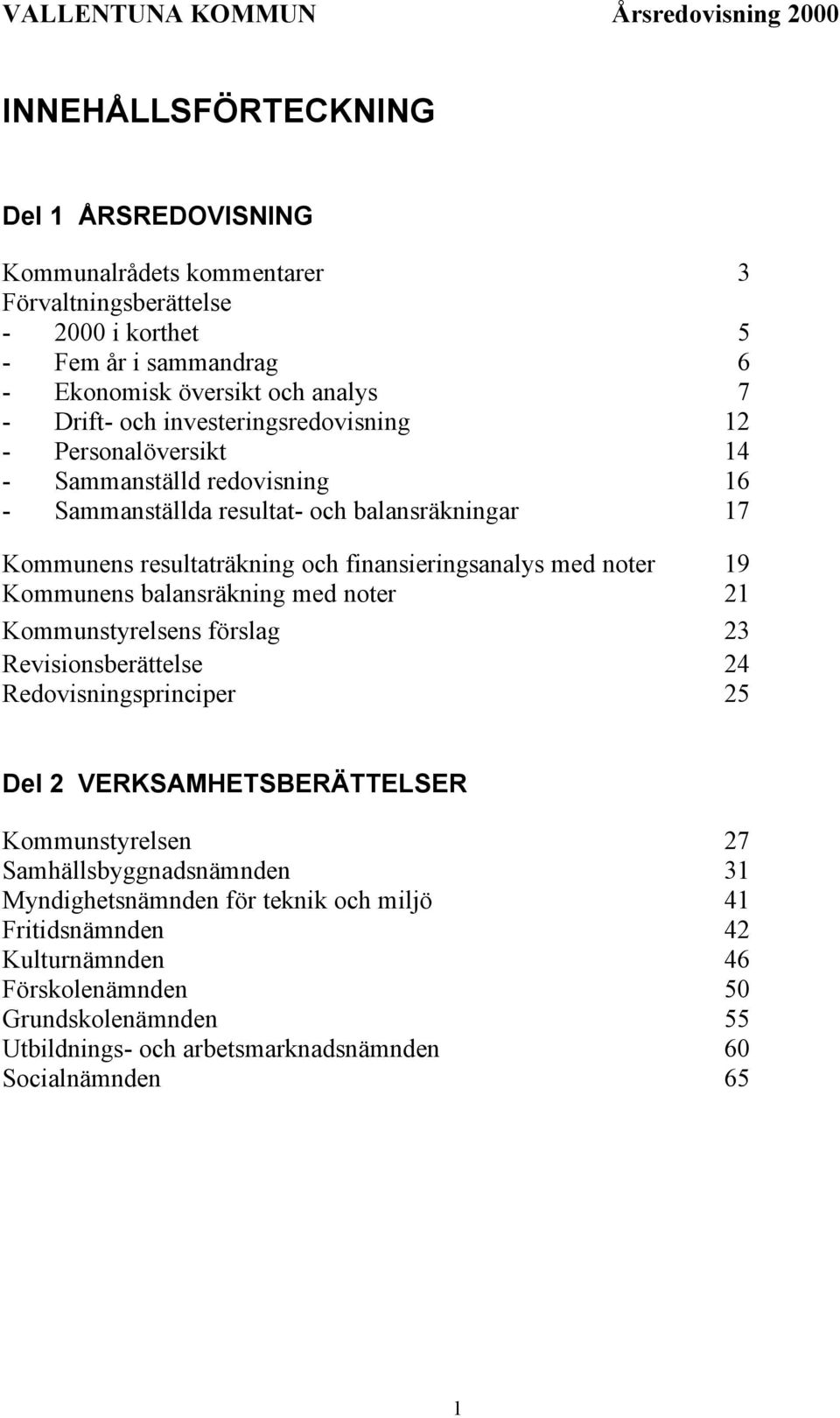 finansieringsanalys med noter 19 Kommunens balansräkning med noter 21 Kommunstyrelsens förslag 23 Revisionsberättelse 24 Redovisningsprinciper 25 Del 2 VERKSAMHETSBERÄTTELSER Kommunstyrelsen 27