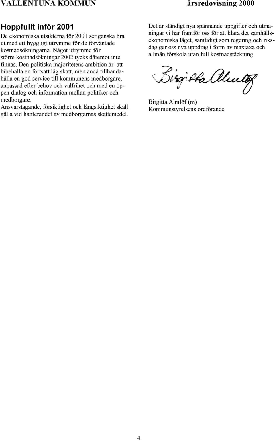 Den politiska majoritetens ambition är att bibehålla en fortsatt låg skatt, men ändå tillhandahålla en god service till kommunens medborgare, anpassad efter behov och valfrihet och med en öppen