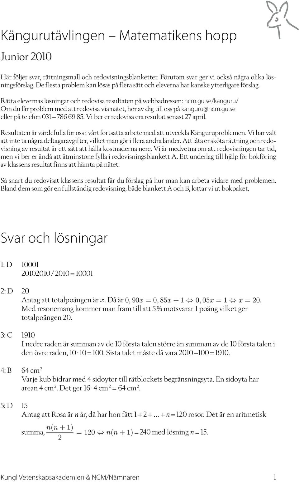 se/kanguru/ Om du får problem med att redovisa via nätet, hör av dig till oss på kanguru@ncm.gu.se eller på telefon 031 786 69 85. Vi ber er redovisa era resultat senast 27 april.