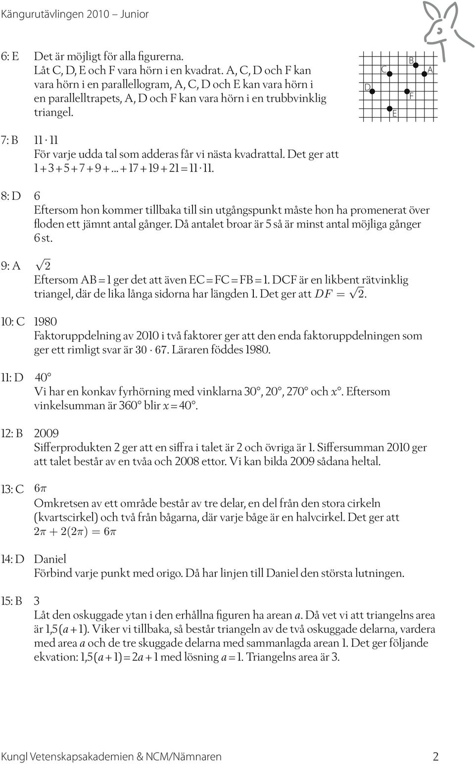 D E B F A 7: B 11 11 För varje udda tal som adderas får vi nästa kvadrattal. Det ger att 1 + 3 + 5 + 7 + 9 +... + 17 + 19 + 21 = 11 11.