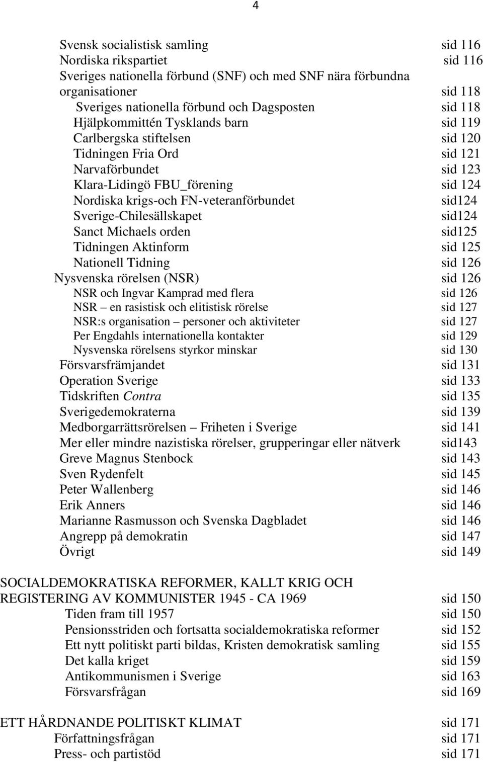 sid124 Sverige-Chilesällskapet sid124 Sanct Michaels orden sid125 Tidningen Aktinform sid 125 Nationell Tidning sid 126 Nysvenska rörelsen (NSR) sid 126 NSR och Ingvar Kamprad med flera sid 126 NSR