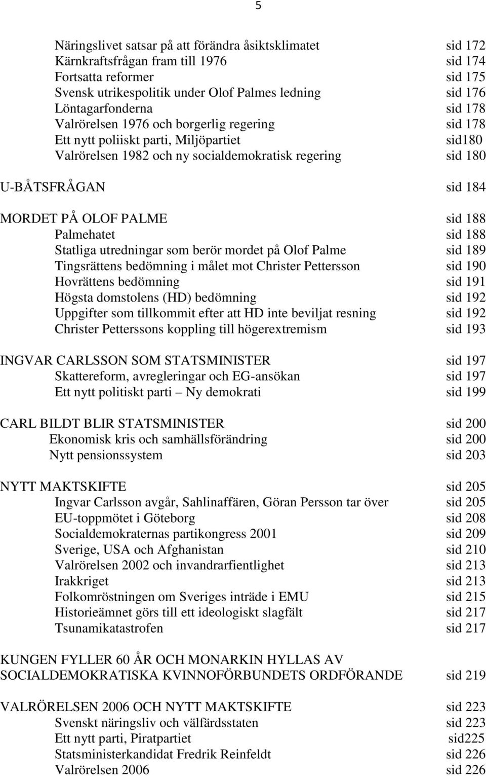 MORDET PÅ OLOF PALME sid 188 Palmehatet sid 188 Statliga utredningar som berör mordet på Olof Palme sid 189 Tingsrättens bedömning i målet mot Christer Pettersson sid 190 Hovrättens bedömning sid 191