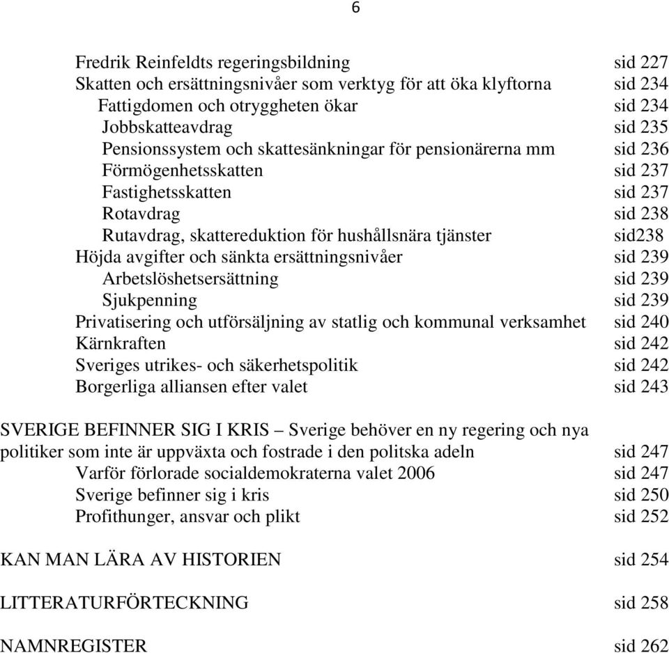 och sänkta ersättningsnivåer sid 239 Arbetslöshetsersättning sid 239 Sjukpenning sid 239 Privatisering och utförsäljning av statlig och kommunal verksamhet sid 240 Kärnkraften sid 242 Sveriges