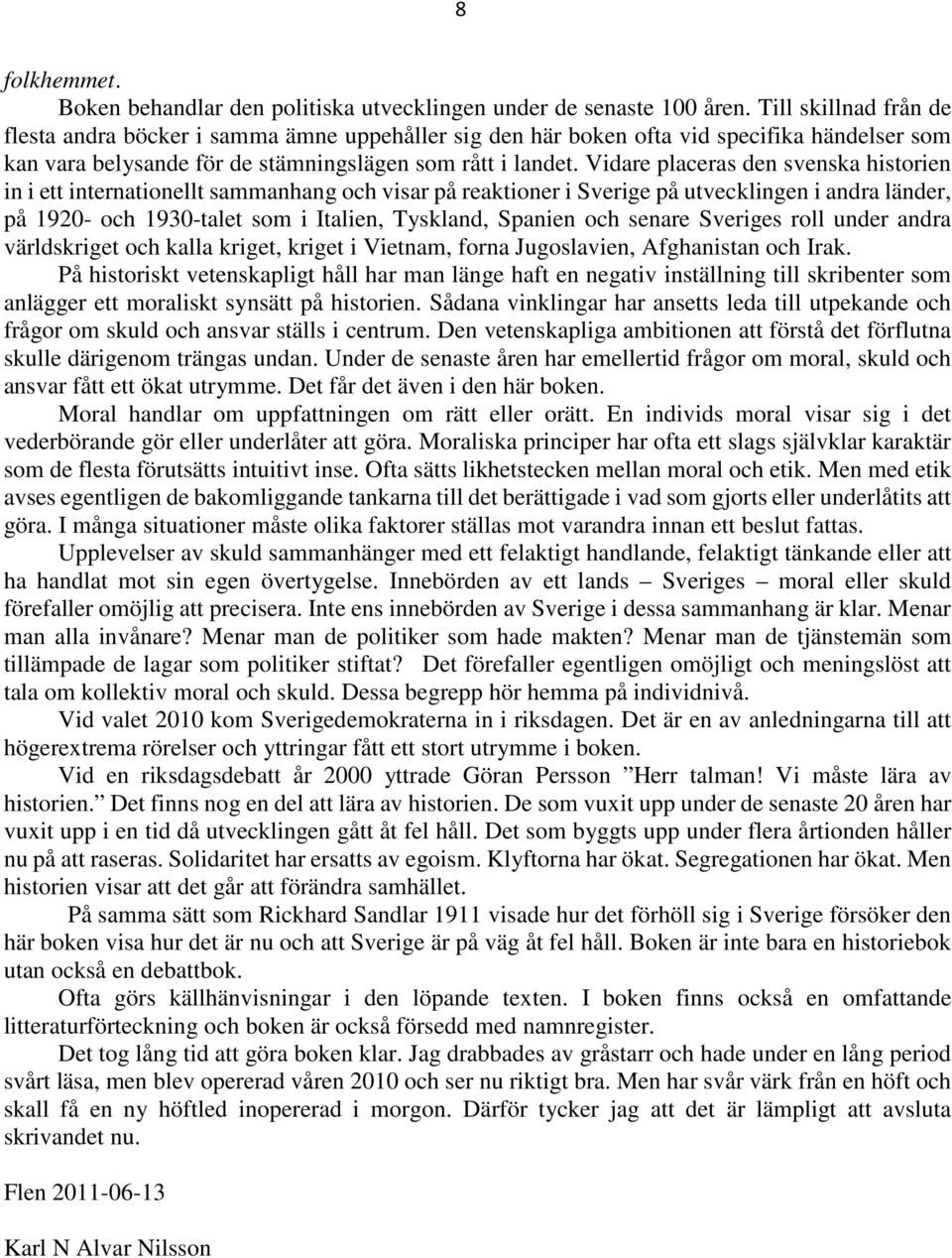Vidare placeras den svenska historien in i ett internationellt sammanhang och visar på reaktioner i Sverige på utvecklingen i andra länder, på 1920- och 1930-talet som i Italien, Tyskland, Spanien