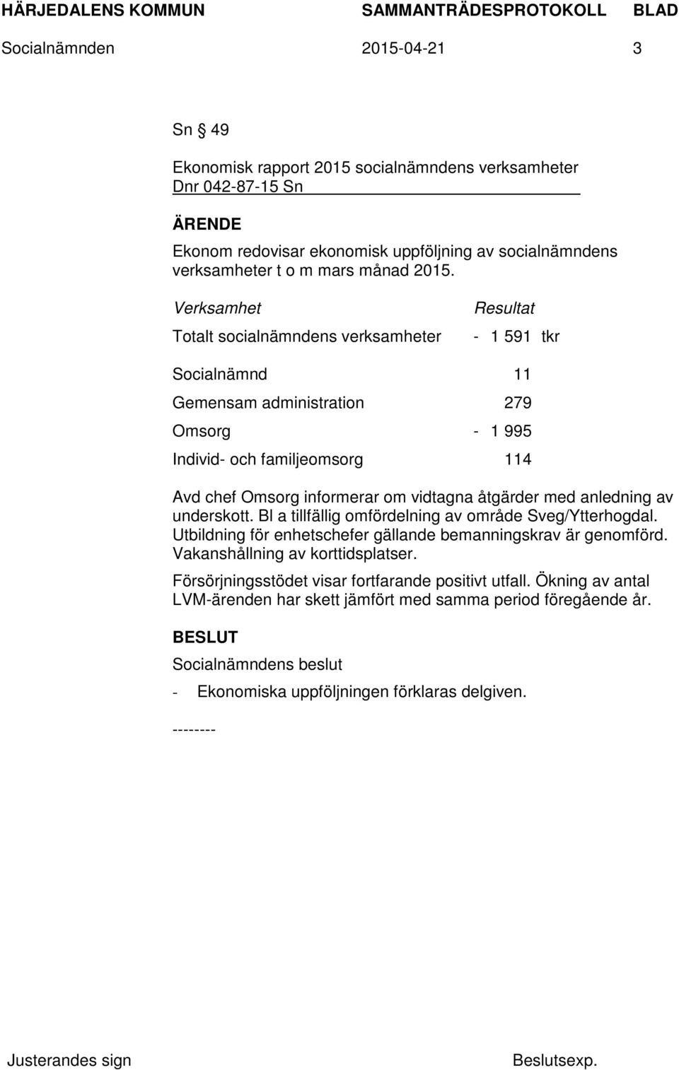 om vidtagna åtgärder med anledning av underskott. Bl a tillfällig omfördelning av område Sveg/Ytterhogdal. Utbildning för enhetschefer gällande bemanningskrav är genomförd.