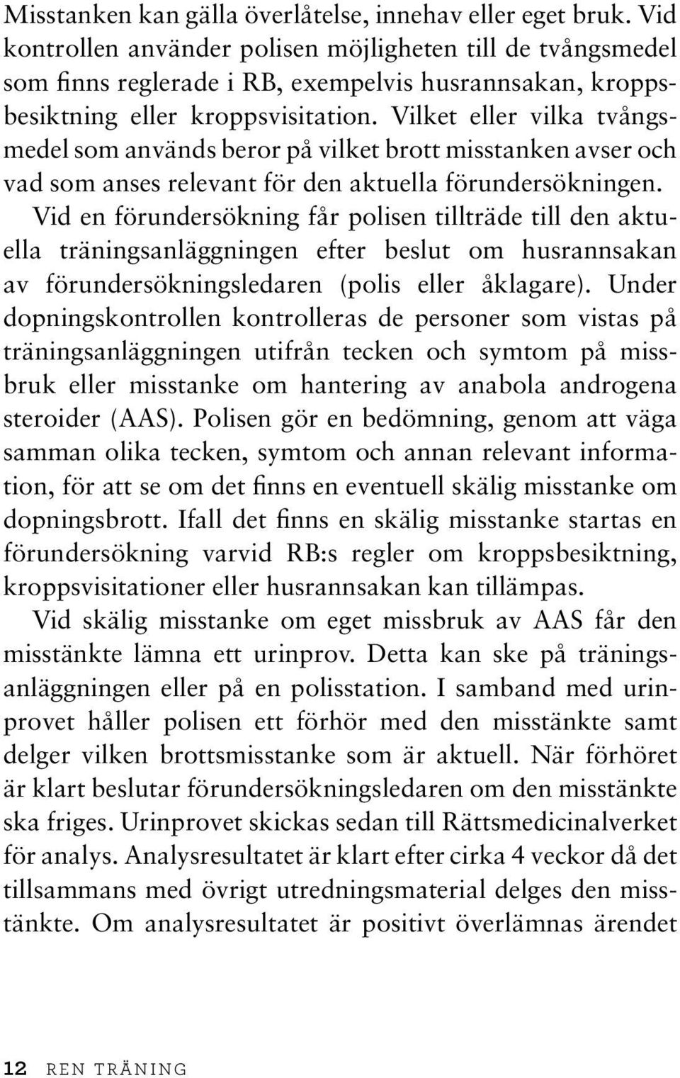 Vilket eller vilka tvångsmedel som används beror på vilket brott misstanken avser och vad som anses relevant för den aktuella förundersökningen.