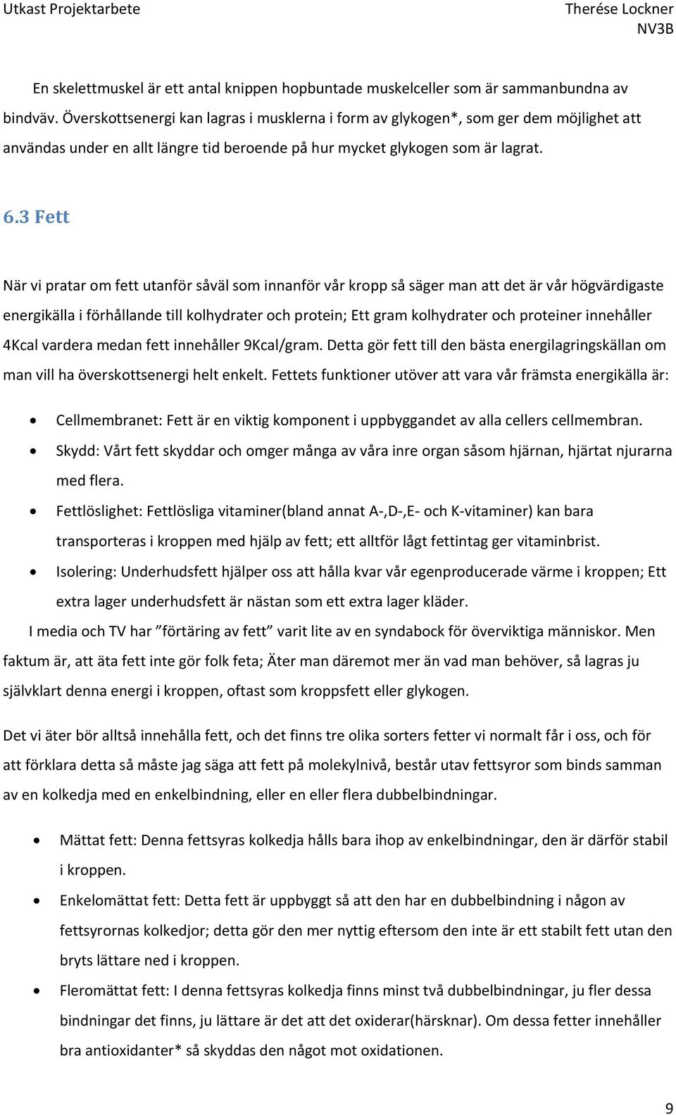 3 Fett När vi pratar om fett utanför såväl som innanför vår kropp så säger man att det är vår högvärdigaste energikälla i förhållande till kolhydrater och protein; Ett gram kolhydrater och proteiner