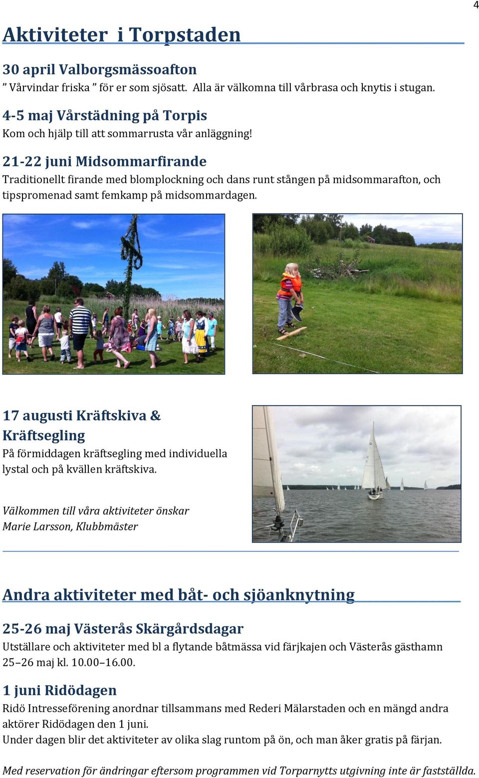 21-22 juni Midsommarfirande Traditionellt firande med blomplockning och dans runt stången på midsommarafton, och tipspromenad samt femkamp på midsommardagen.