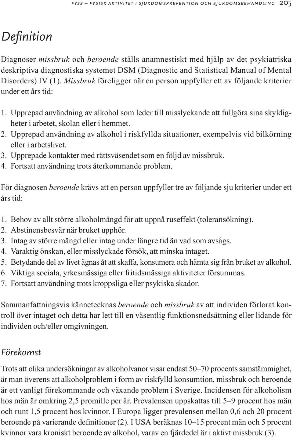 Upprepad användning av alkohol som leder till misslyckande att fullgöra sina skyldigheter i arbetet, skolan eller i hemmet. 2.