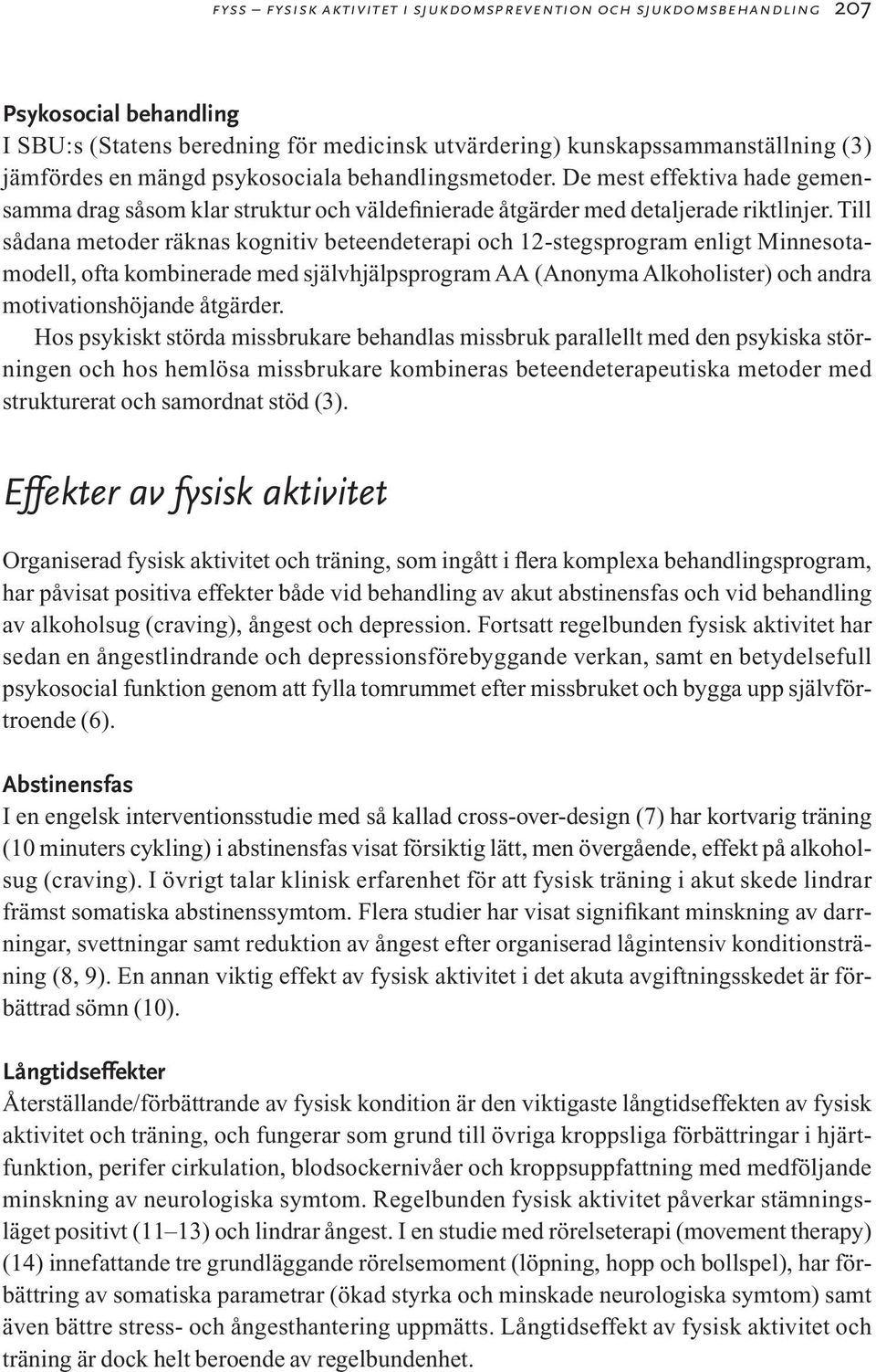 Till sådana metoder räknas kognitiv beteendeterapi och 12-stegsprogram enligt Minnesotamodell, ofta kombinerade med självhjälpsprogram AA (Anonyma Alkoholister) och andra motivationshöjande åtgärder.