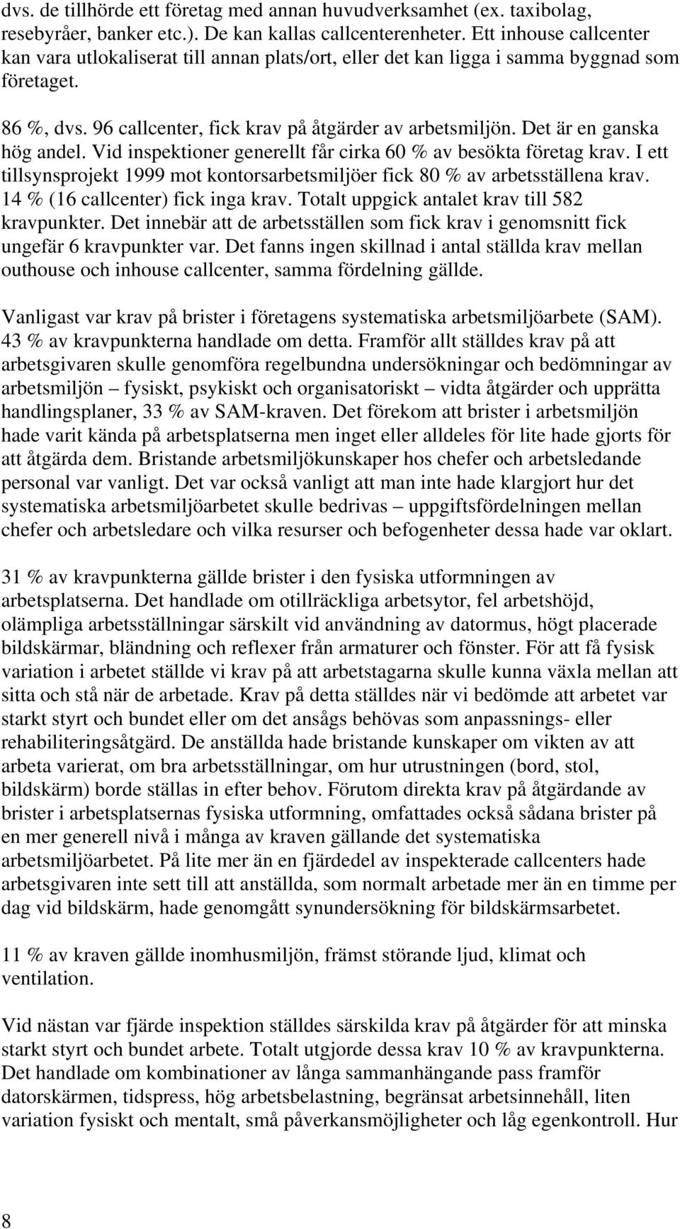 Det är en ganska hög andel. Vid inspektioner generellt får cirka 60 % av besökta företag krav. I ett tillsynsprojekt 1999 mot kontorsarbetsmiljöer fick 80 % av arbetsställena krav.