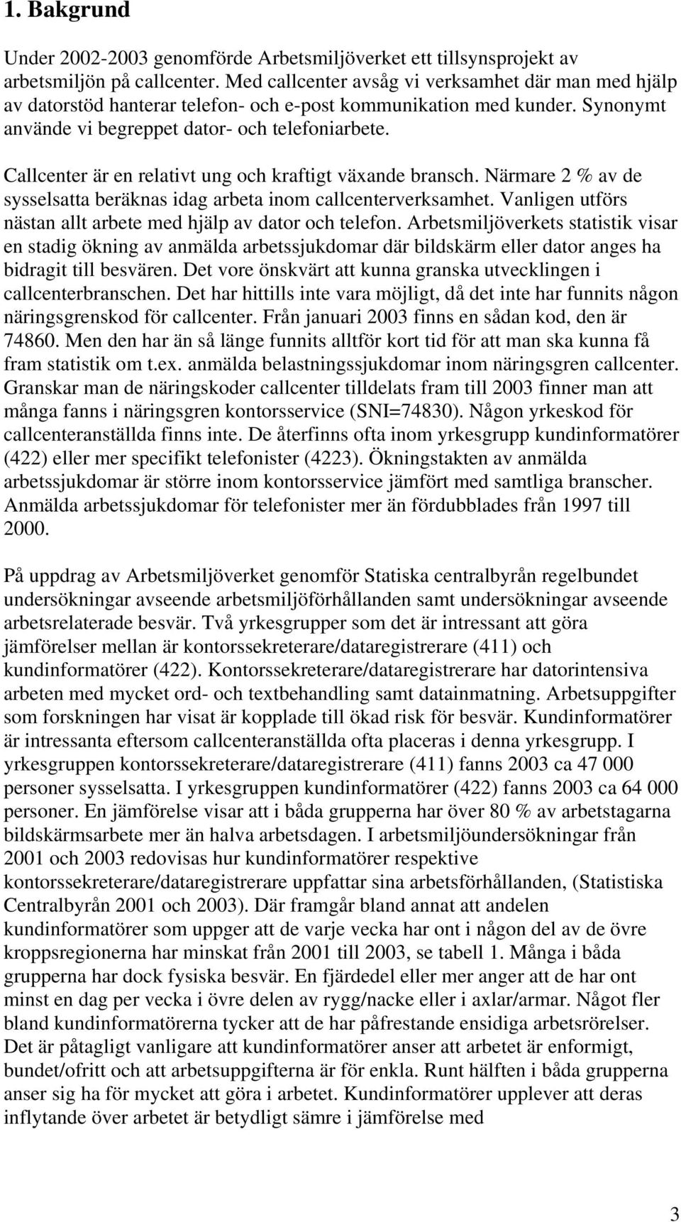 Callcenter är en relativt ung och kraftigt växande bransch. Närmare 2 % av de sysselsatta beräknas idag arbeta inom callcenterverksamhet.