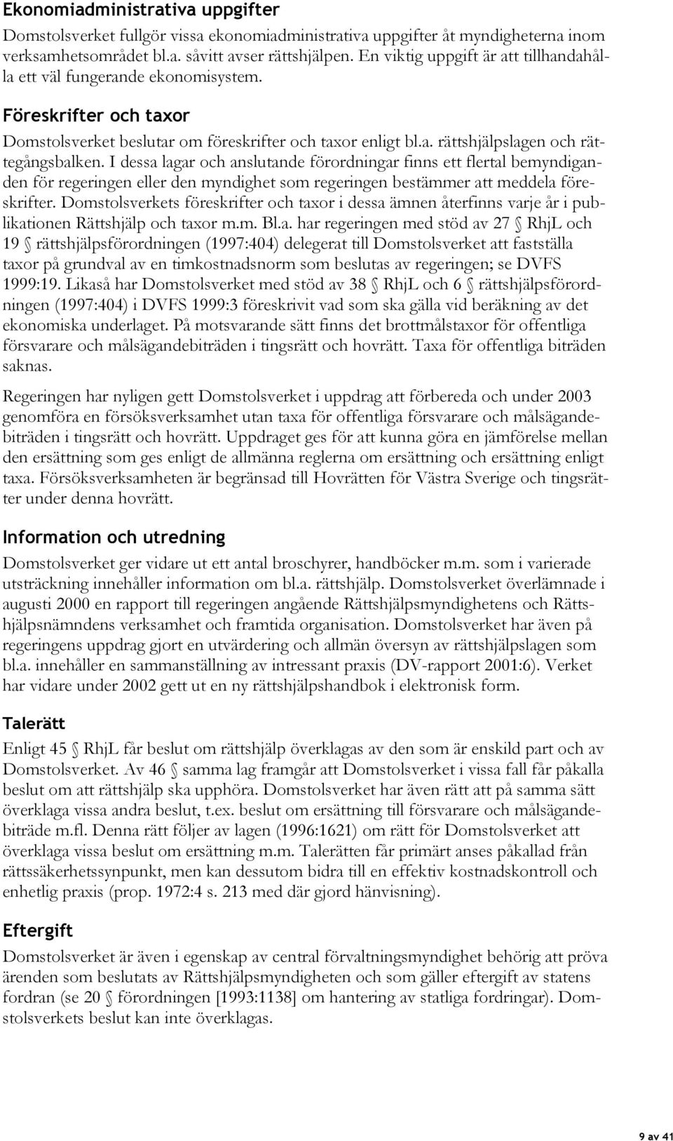 I dessa lagar och anslutande förordningar finns ett flertal bemyndiganden för regeringen eller den myndighet som regeringen bestämmer att meddela föreskrifter.