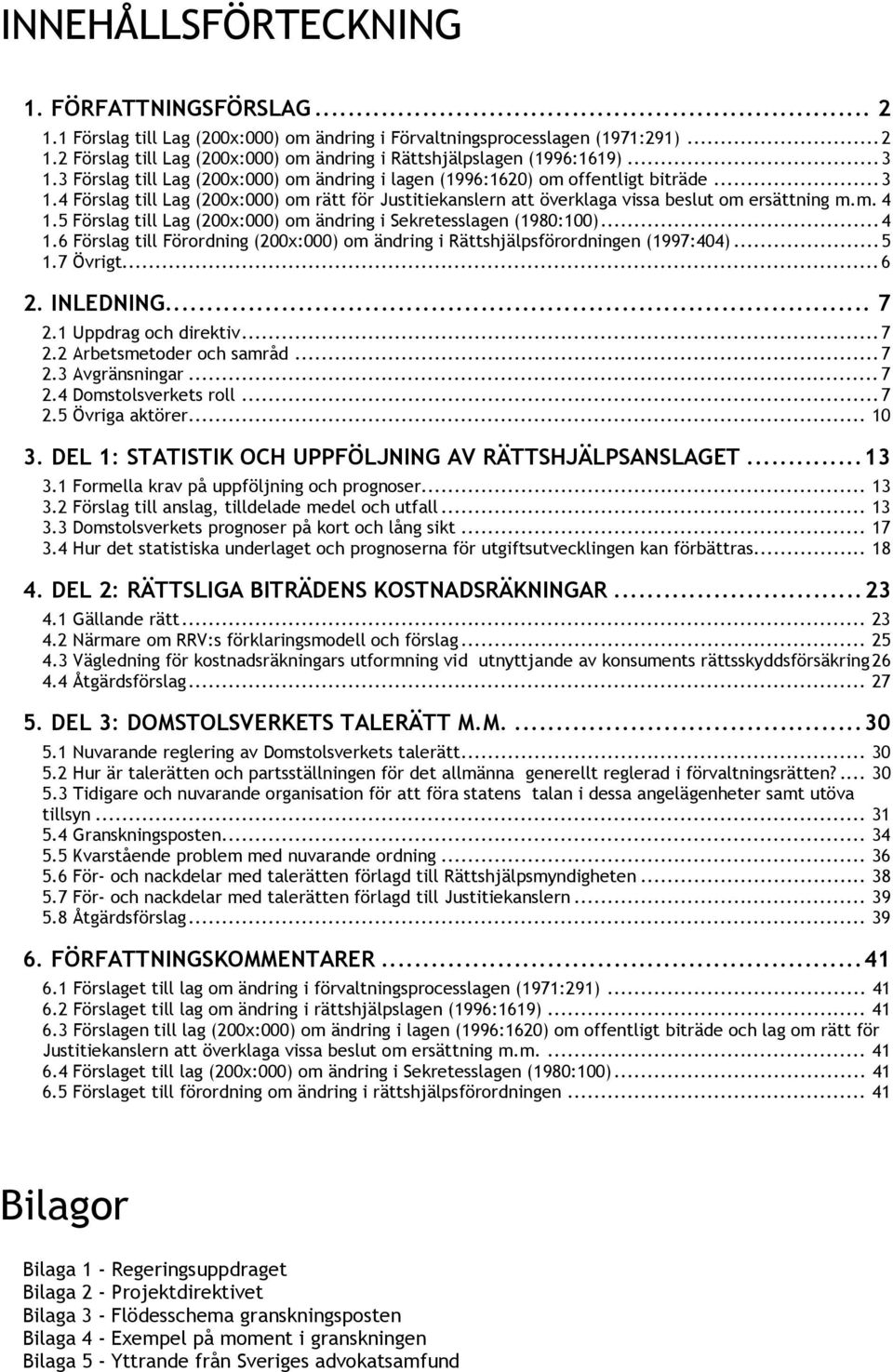 5 Förslag till Lag (200x:000) om ändring i Sekretesslagen (1980:100)...4 1.6 Förslag till Förordning (200x:000) om ändring i Rättshjälpsförordningen (1997:404)...5 1.7 Övrigt...6 2. INLEDNING... 7 2.