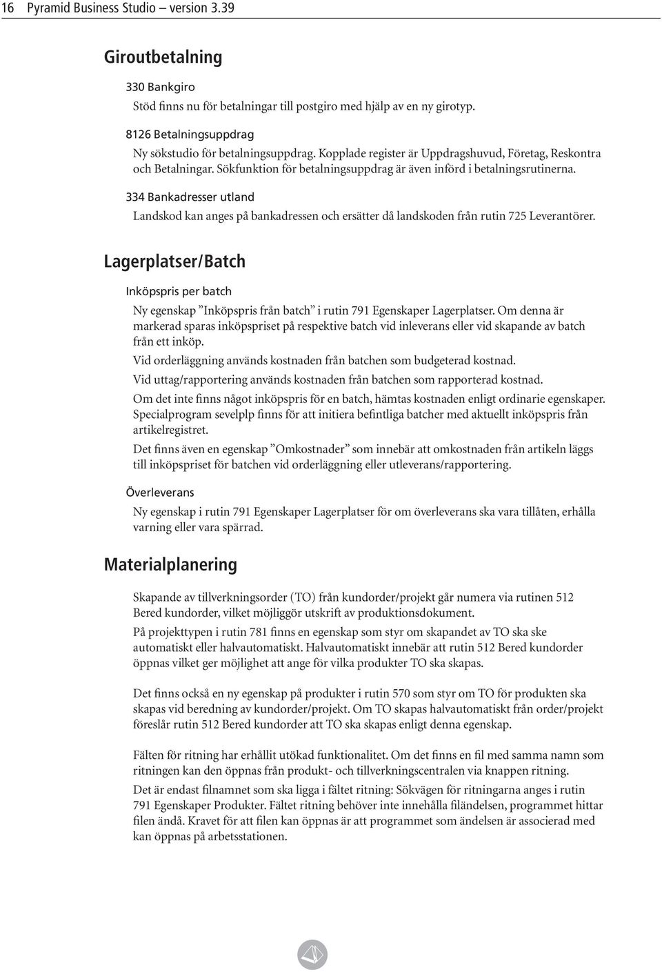 334 Bankadresser utland Landskod kan anges på bankadressen och ersätter då landskoden från rutin 725 Leverantörer.