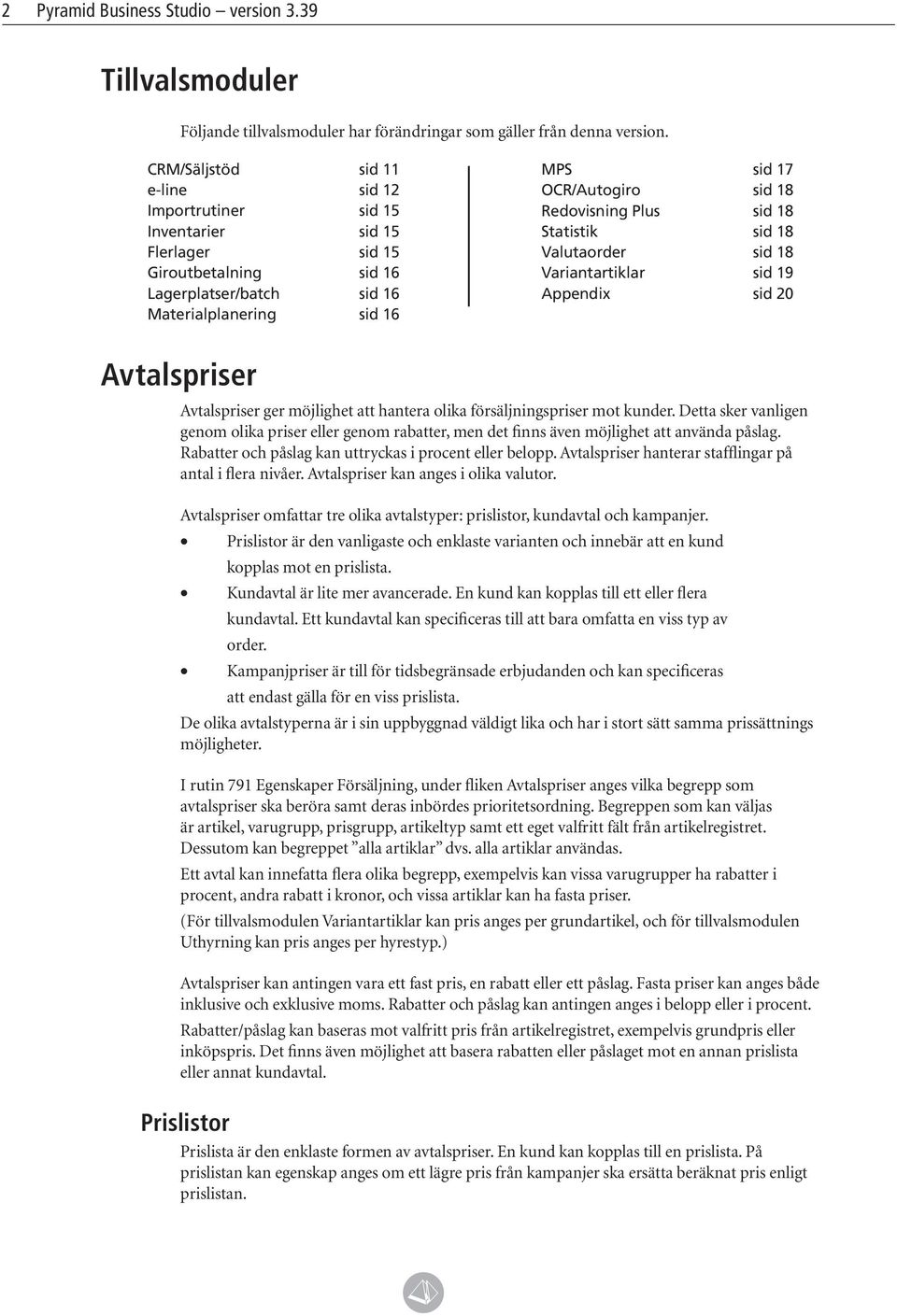 Redovisning Plus sid 18 Statistik sid 18 Valutaorder sid 18 Variantartiklar sid 19 Appendix sid 20 Avtalspriser Avtalspriser ger möjlighet att hantera olika försäljningspriser mot kunder.