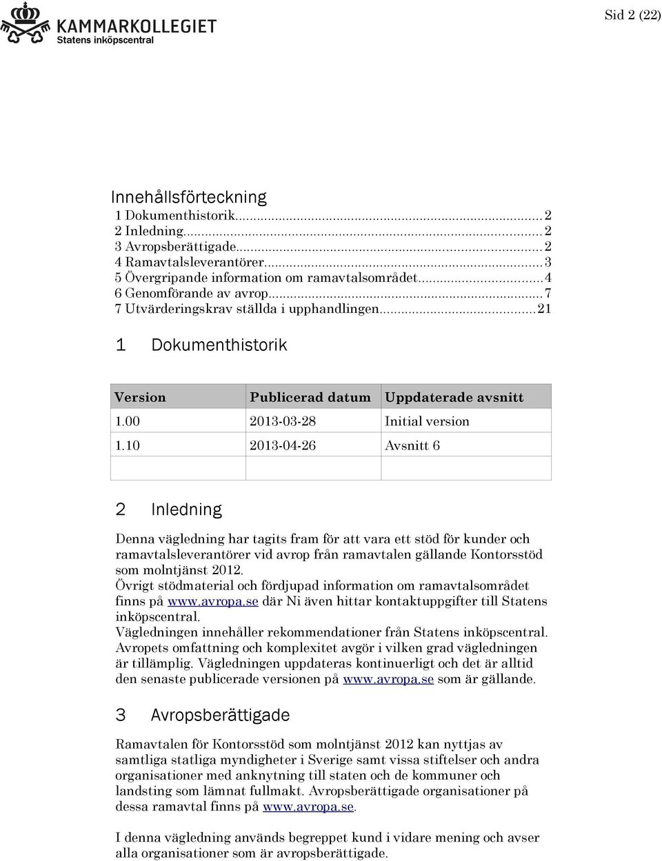 10 2013-04-26 Avsnitt 6 2 Inledning Denna vägledning har tagits fram för att vara ett stöd för kunder och ramavtalsleverantörer vid avrop från ramavtalen gällande Kontorsstöd som molntjänst 2012.
