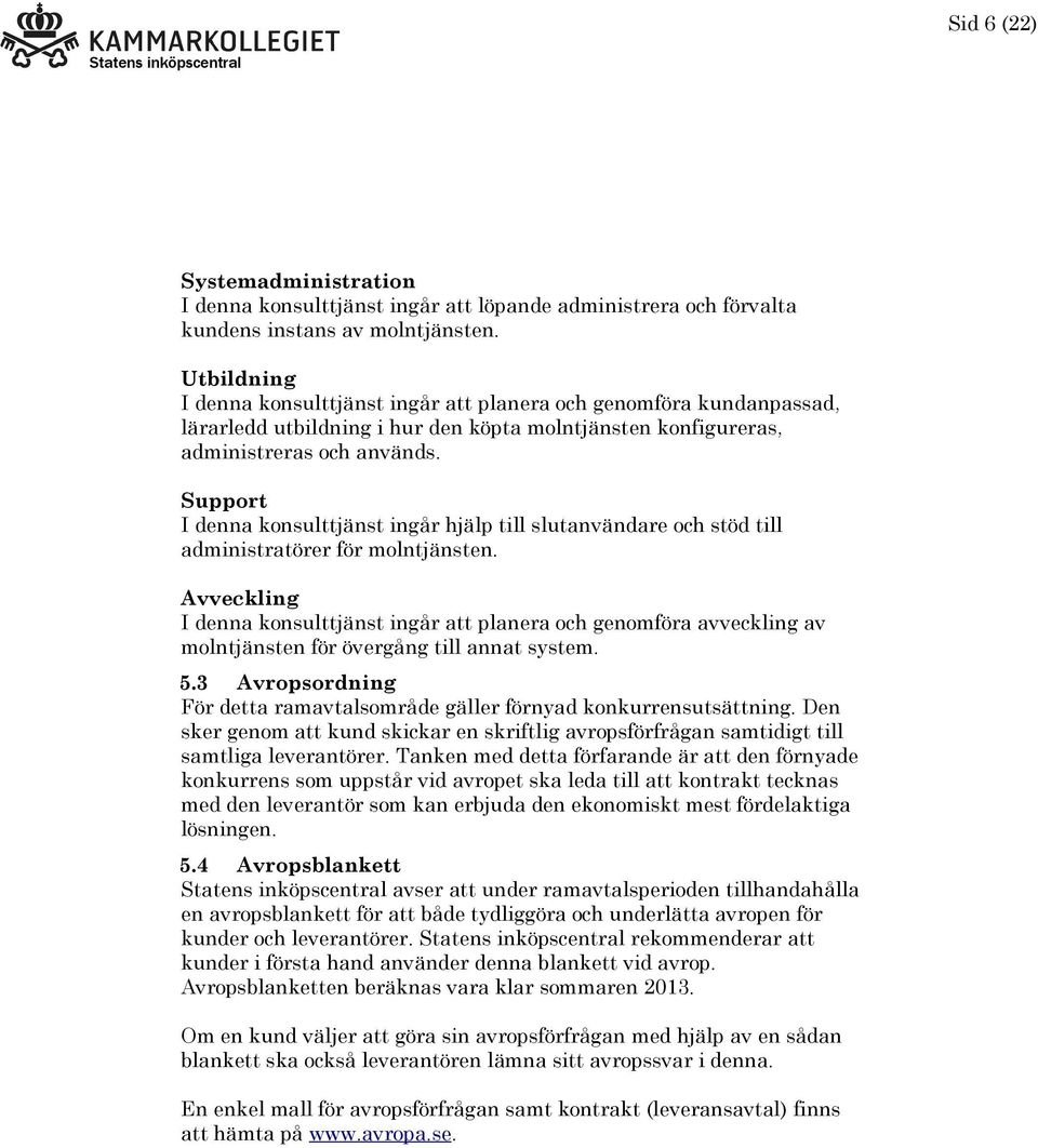 Support I denna konsulttjänst ingår hjälp till slutanvändare och stöd till administratörer för molntjänsten.