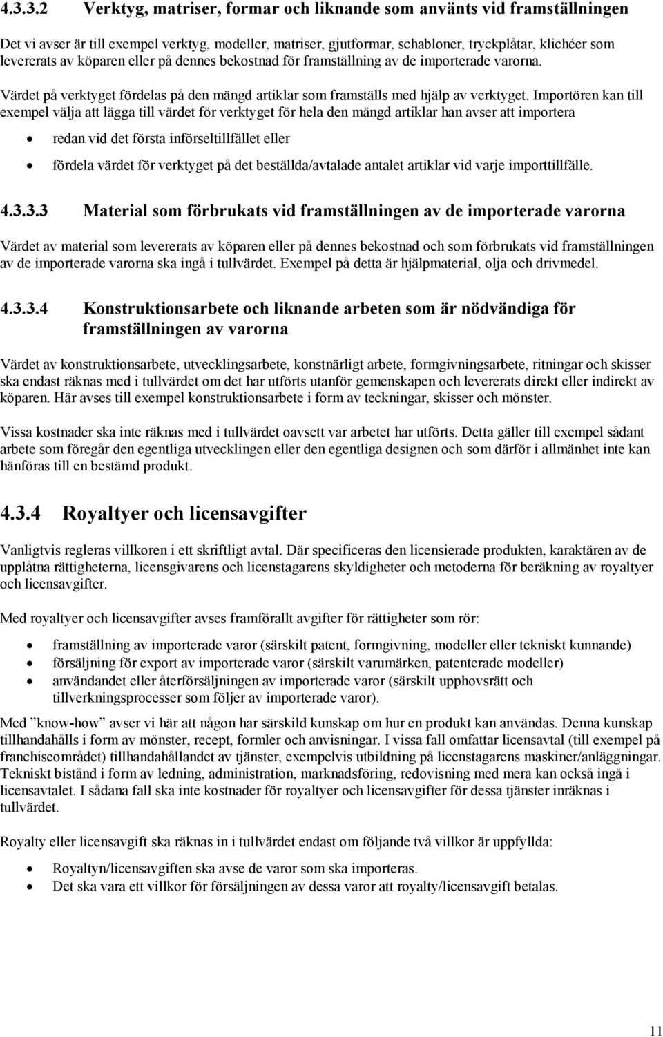 Importören kan till exempel välja att lägga till värdet för verktyget för hela den mängd artiklar han avser att importera redan vid det första införseltillfället eller fördela värdet för verktyget på