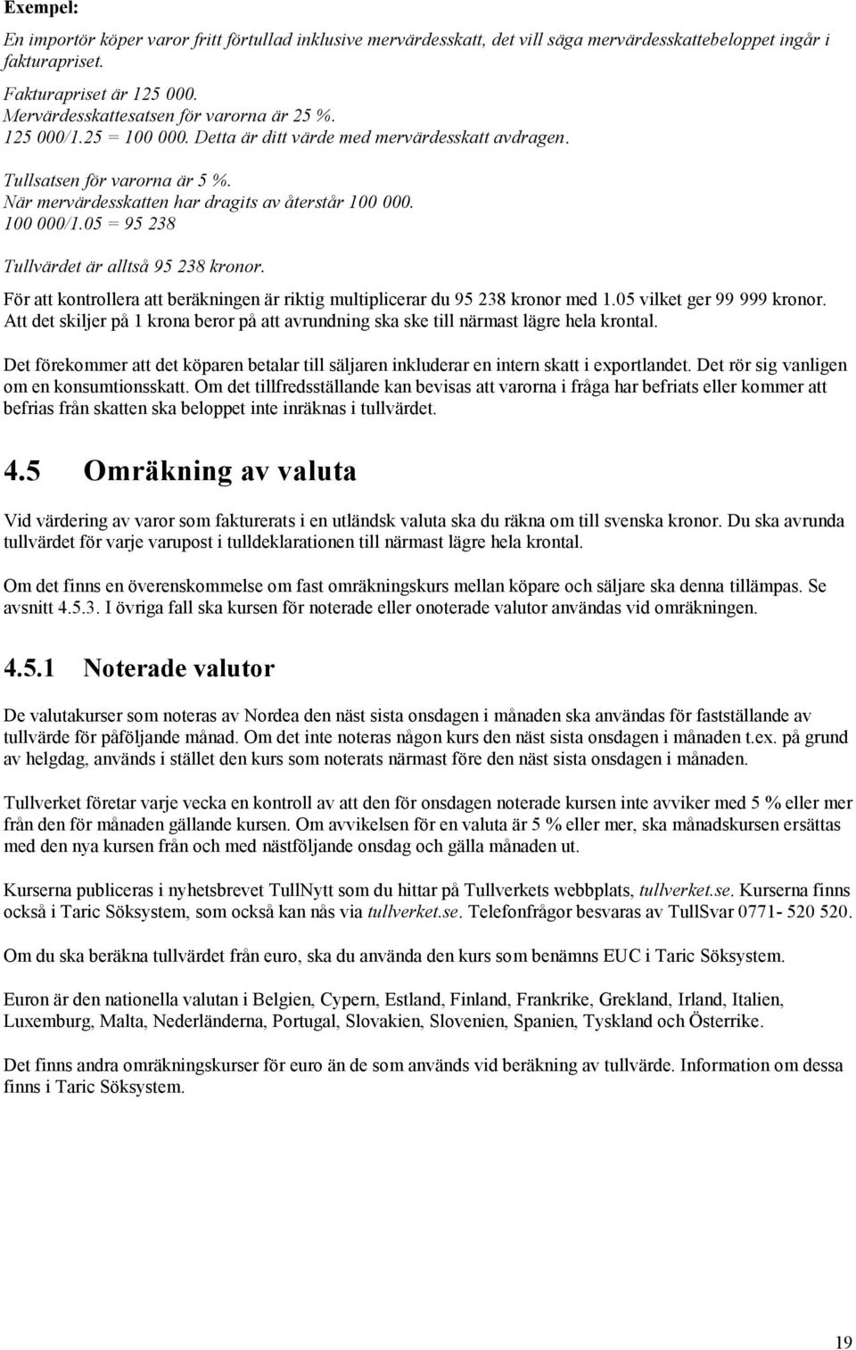 100 000/1.05 = 95 238 Tullvärdet är alltså 95 238 kronor. För att kontrollera att beräkningen är riktig multiplicerar du 95 238 kronor med 1.05 vilket ger 99 999 kronor.