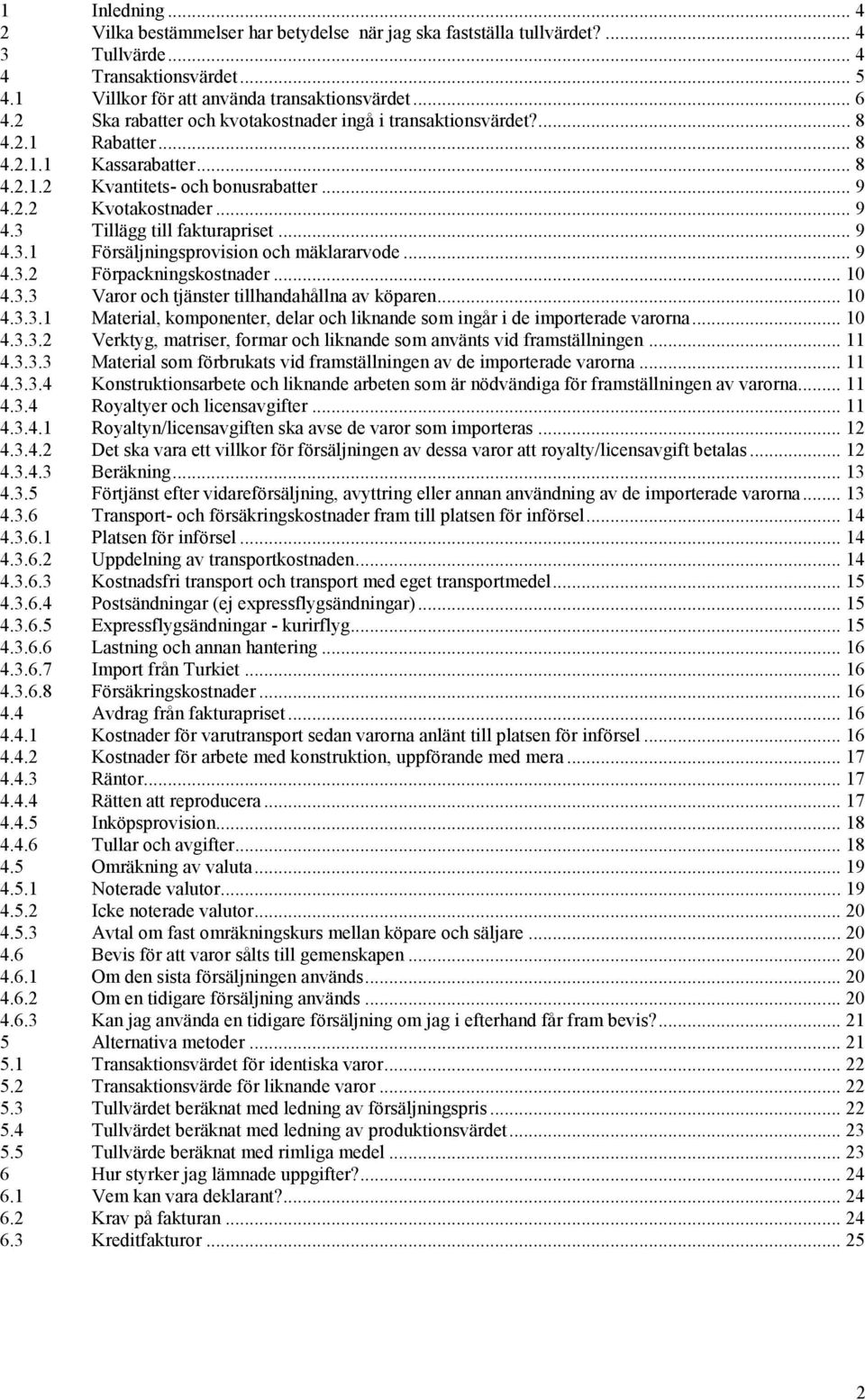 .. 9 4.3.1 Försäljningsprovision och mäklararvode... 9 4.3.2 Förpackningskostnader... 10 4.3.3 Varor och tjänster tillhandahållna av köparen... 10 4.3.3.1 Material, komponenter, delar och liknande som ingår i de importerade varorna.