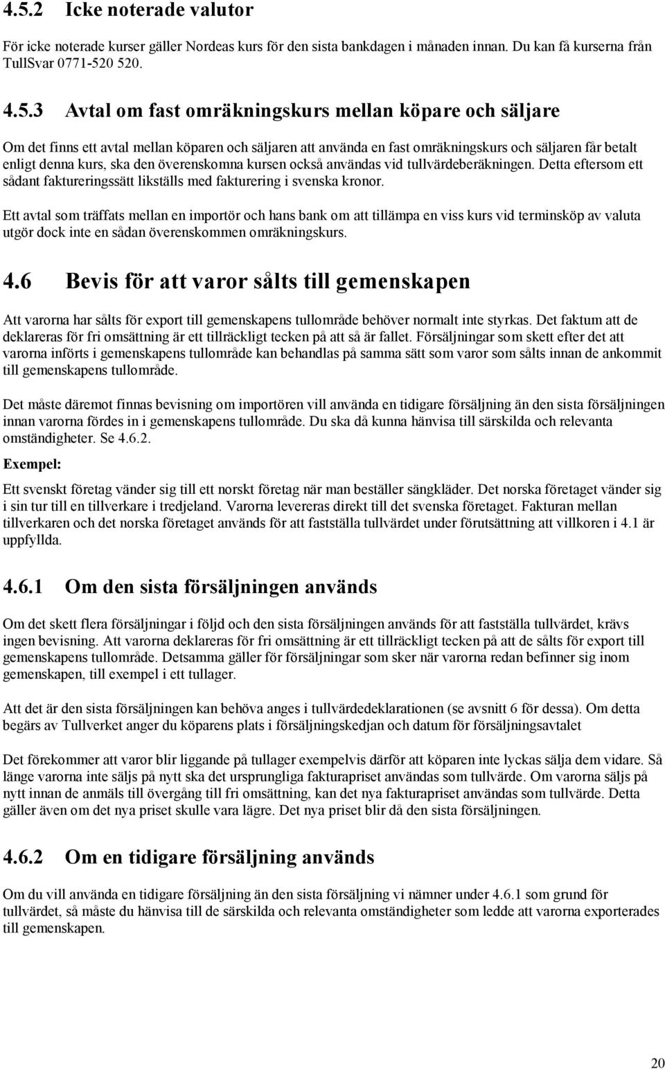 vid tullvärdeberäkningen. Detta eftersom ett sådant faktureringssätt likställs med fakturering i svenska kronor.