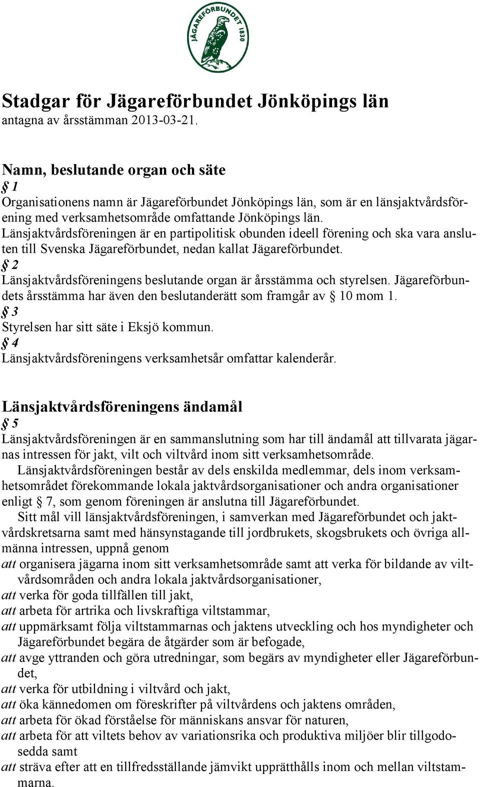 Länsjaktvårdsföreningen är en partipolitisk obunden ideell förening och ska vara ansluten till Svenska Jägareförbundet, nedan kallat Jägareförbundet.