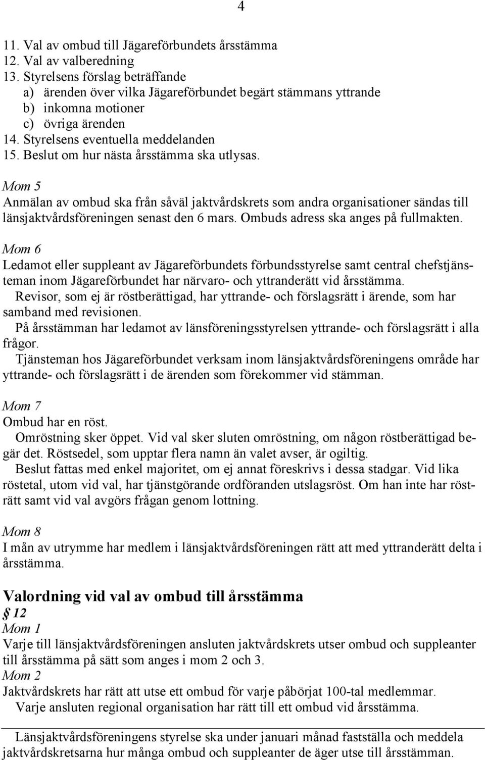 Beslut om hur nästa årsstämma ska utlysas. Mom 5 Anmälan av ombud ska från såväl jaktvårdskrets som andra organisationer sändas till länsjaktvårdsföreningen senast den 6 mars.