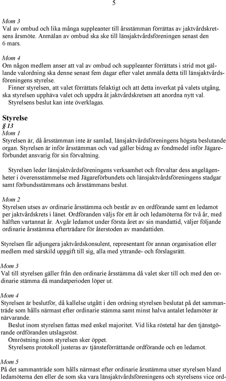 Finner styrelsen, att valet förrättats felaktigt och att detta inverkat på valets utgång, ska styrelsen upphäva valet och uppdra åt jaktvårdskretsen att anordna nytt val.