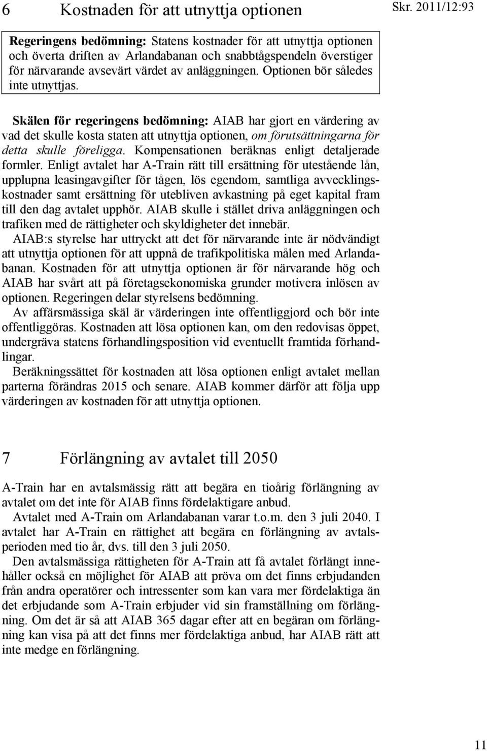 Skälen för regeringens bedömning: AIAB har gjort en värdering av vad det skulle kosta staten att utnyttja optionen, om förutsättningarna för detta skulle föreligga.