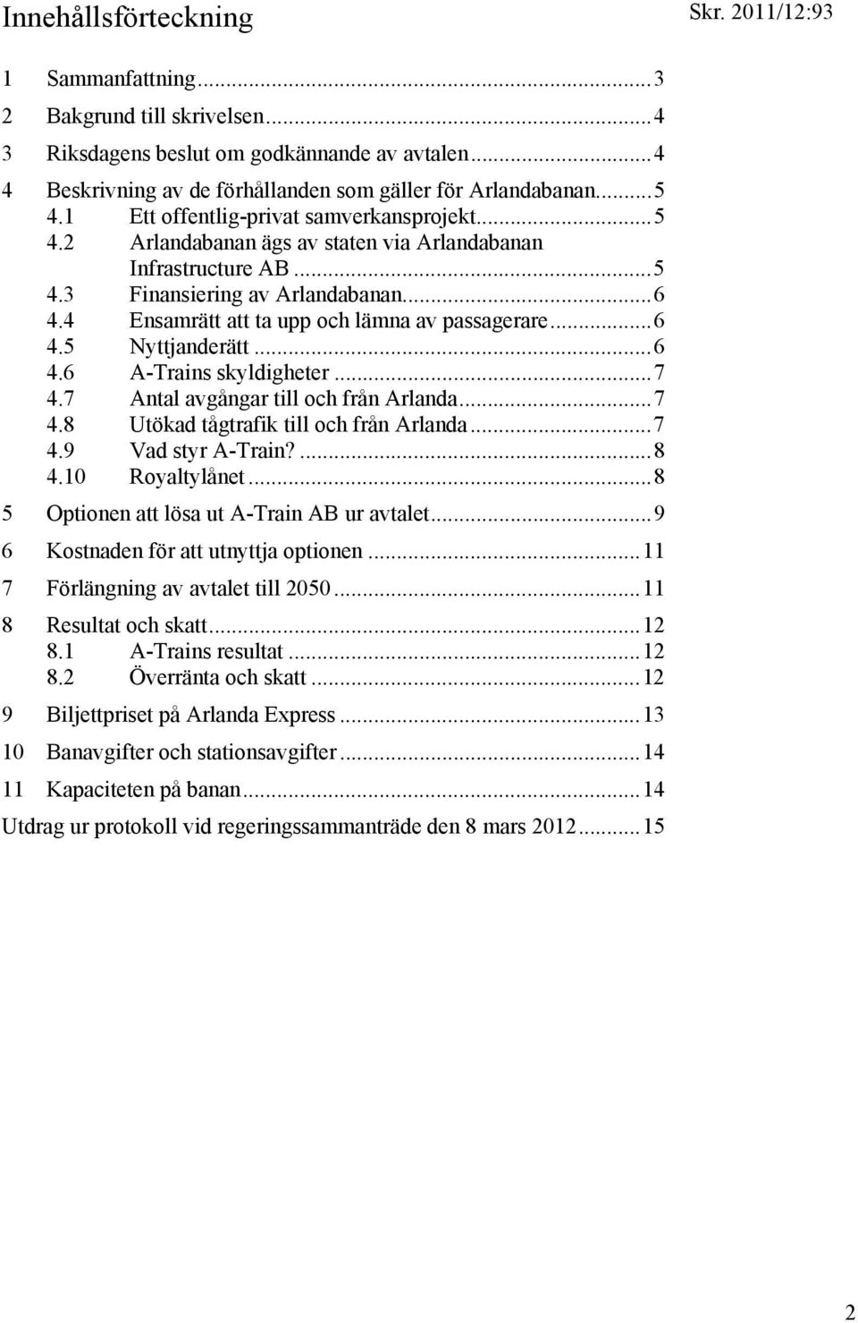 4 Ensamrätt att ta upp och lämna av passagerare... 6 4.5 Nyttjanderätt... 6 4.6 A-Trains skyldigheter... 7 4.7 Antal avgångar till och från Arlanda... 7 4.8 Utökad tågtrafik till och från Arlanda.