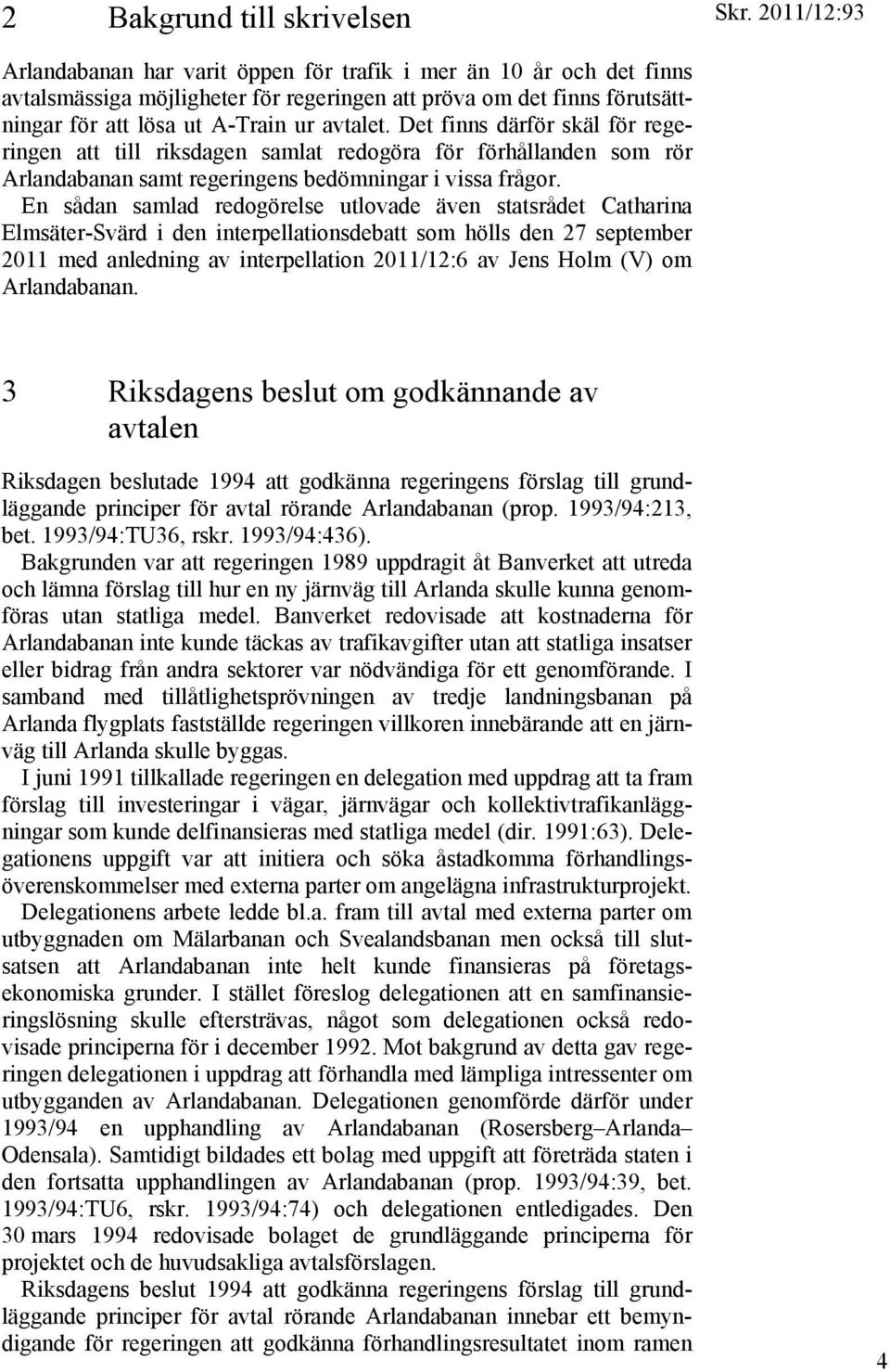 En sådan samlad redogörelse utlovade även statsrådet Catharina Elmsäter-Svärd i den interpellationsdebatt som hölls den 27 september 2011 med anledning av interpellation 2011/12:6 av Jens Holm (V) om