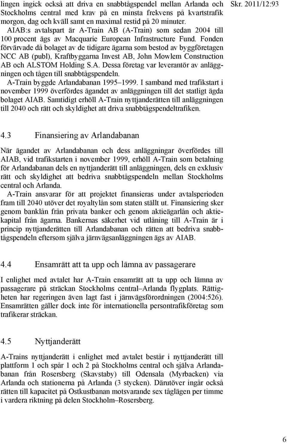 Fonden förvärvade då bolaget av de tidigare ägarna som bestod av byggföretagen NCC AB (publ), Kraftbyggarna Invest AB, John Mowlem Construction AB och ALSTOM Holding S.A. Dessa företag var leverantör av anläggningen och tågen till snabbtågspendeln.