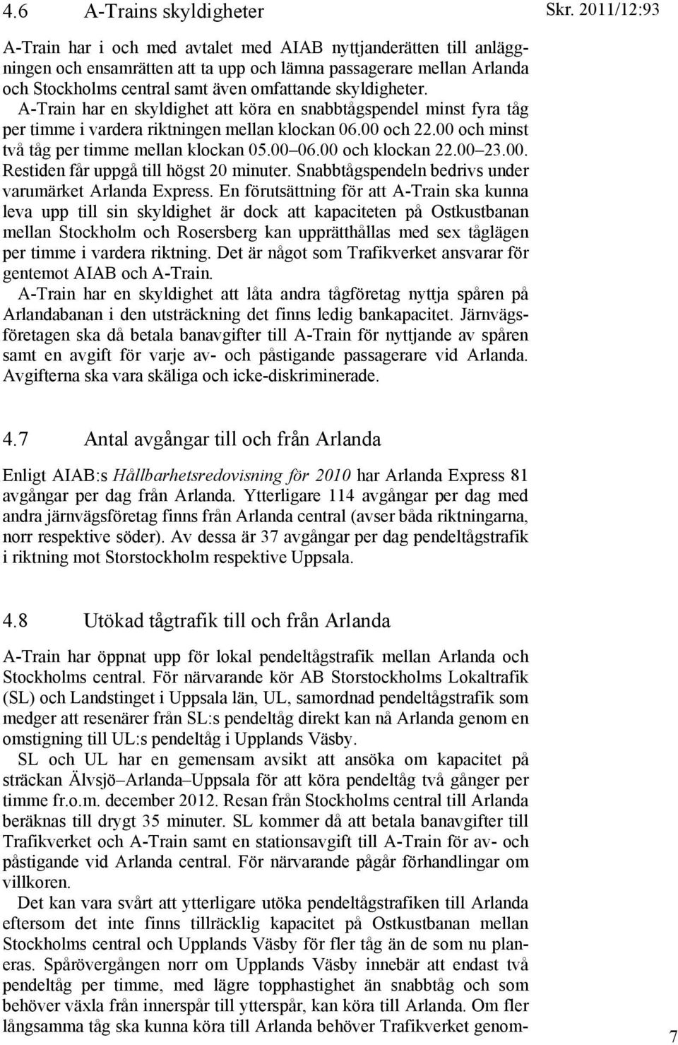 00 och minst två tåg per timme mellan klockan 05.00 06.00 och klockan 22.00 23.00. Restiden får uppgå till högst 20 minuter. Snabbtågspendeln bedrivs under varumärket Arlanda Express.