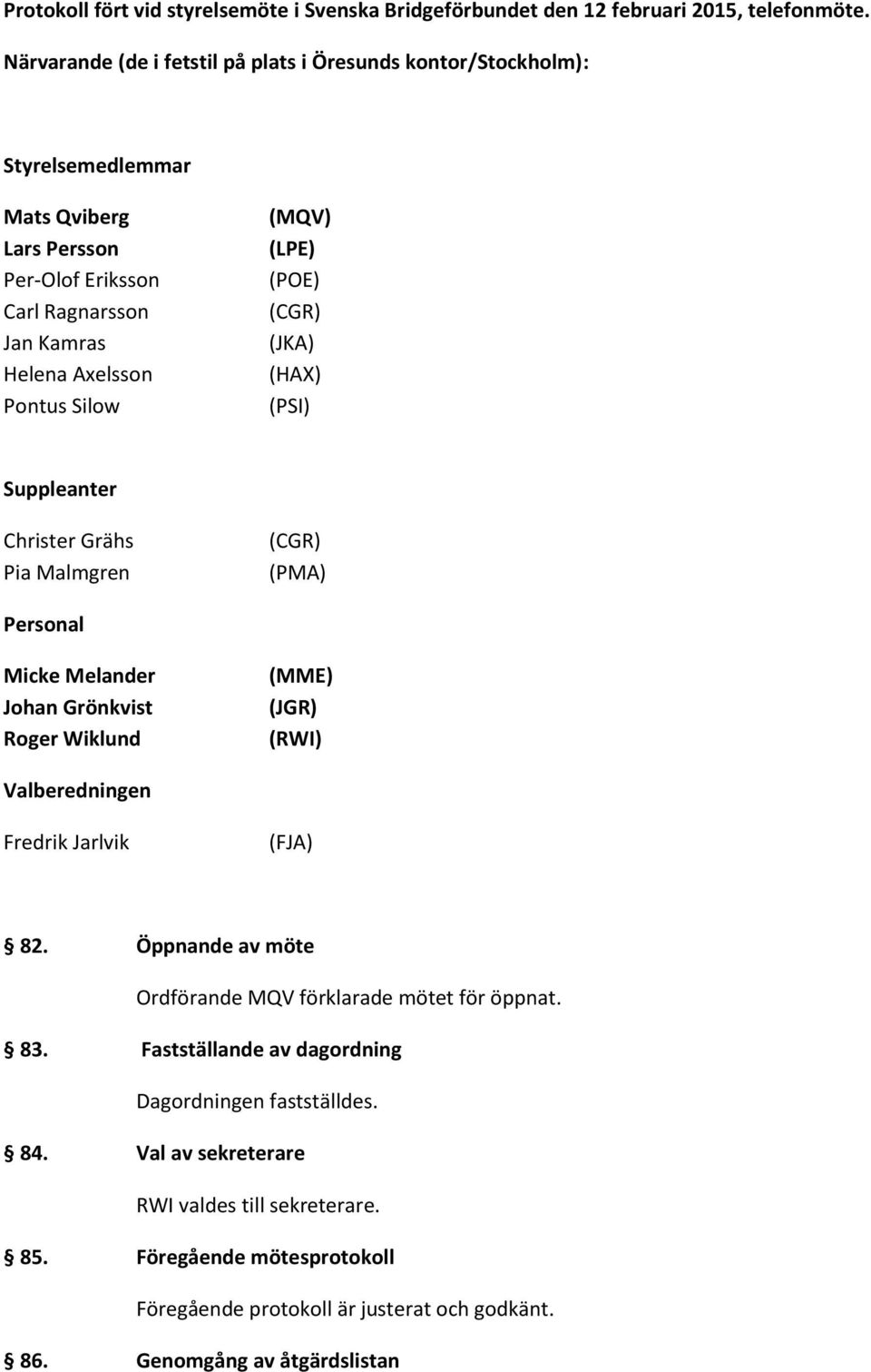 (LPE) (POE) (CGR) (JKA) (HAX) (PSI) Suppleanter Christer Grähs Pia Malmgren (CGR) (PMA) Personal Micke Melander Johan Grönkvist Roger Wiklund (MME) (JGR) (RWI) Valberedningen Fredrik