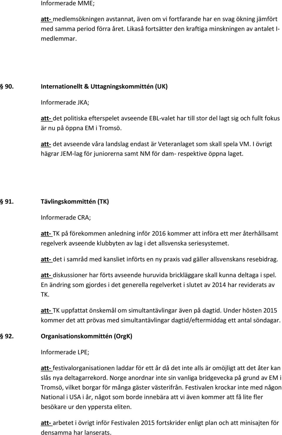 att- det avseende våra landslag endast är Veteranlaget som skall spela VM. I övrigt hägrar JEM-lag för juniorerna samt NM för dam- respektive öppna laget. 91.