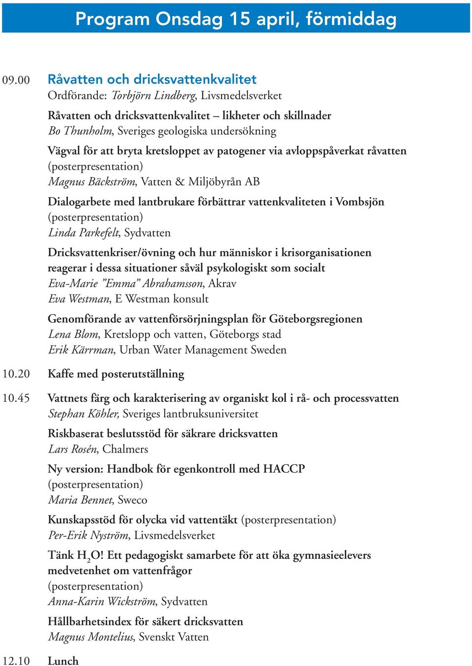 att bryta kretsloppet av patogener via avloppspåverkat råvatten (posterpresentation) Magnus Bäckström, Vatten & Miljöbyrån AB Dialogarbete med lantbrukare förbättrar vattenkvaliteten i Vombsjön