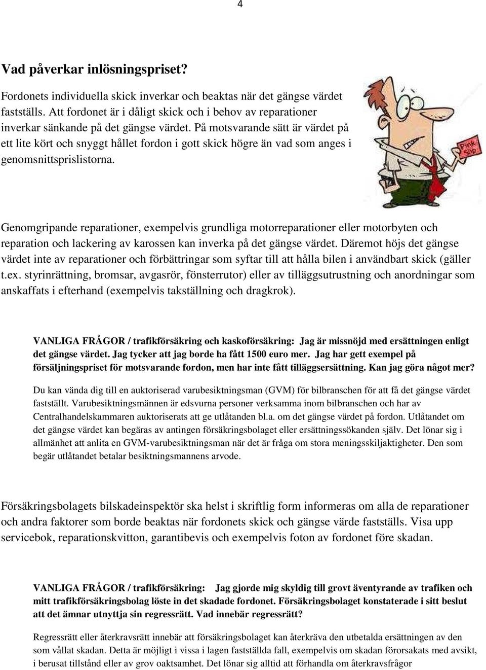 På motsvarande sätt är värdet på ett lite kört och snyggt hållet fordon i gott skick högre än vad som anges i genomsnittsprislistorna.