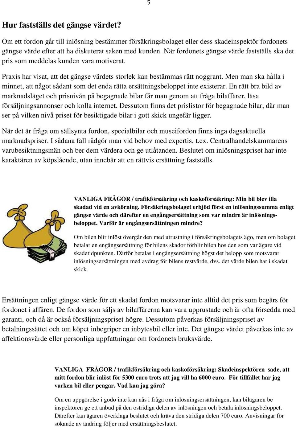 Men man ska hålla i minnet, att något sådant som det enda rätta ersättningsbeloppet inte existerar.
