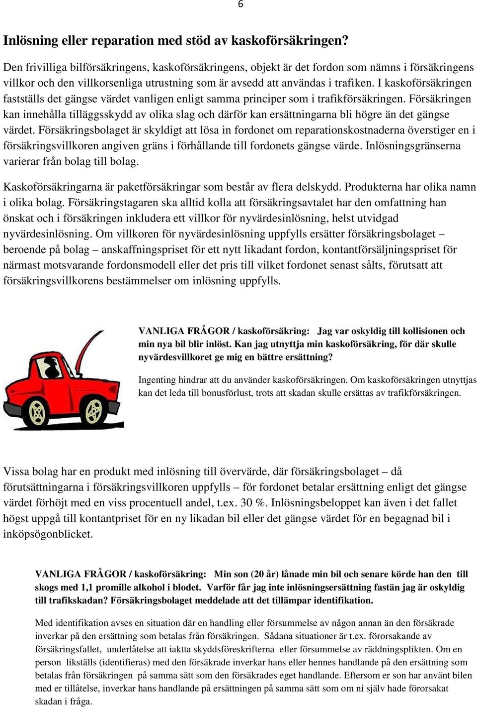 I kaskoförsäkringen fastställs det gängse värdet vanligen enligt samma principer som i trafikförsäkringen.