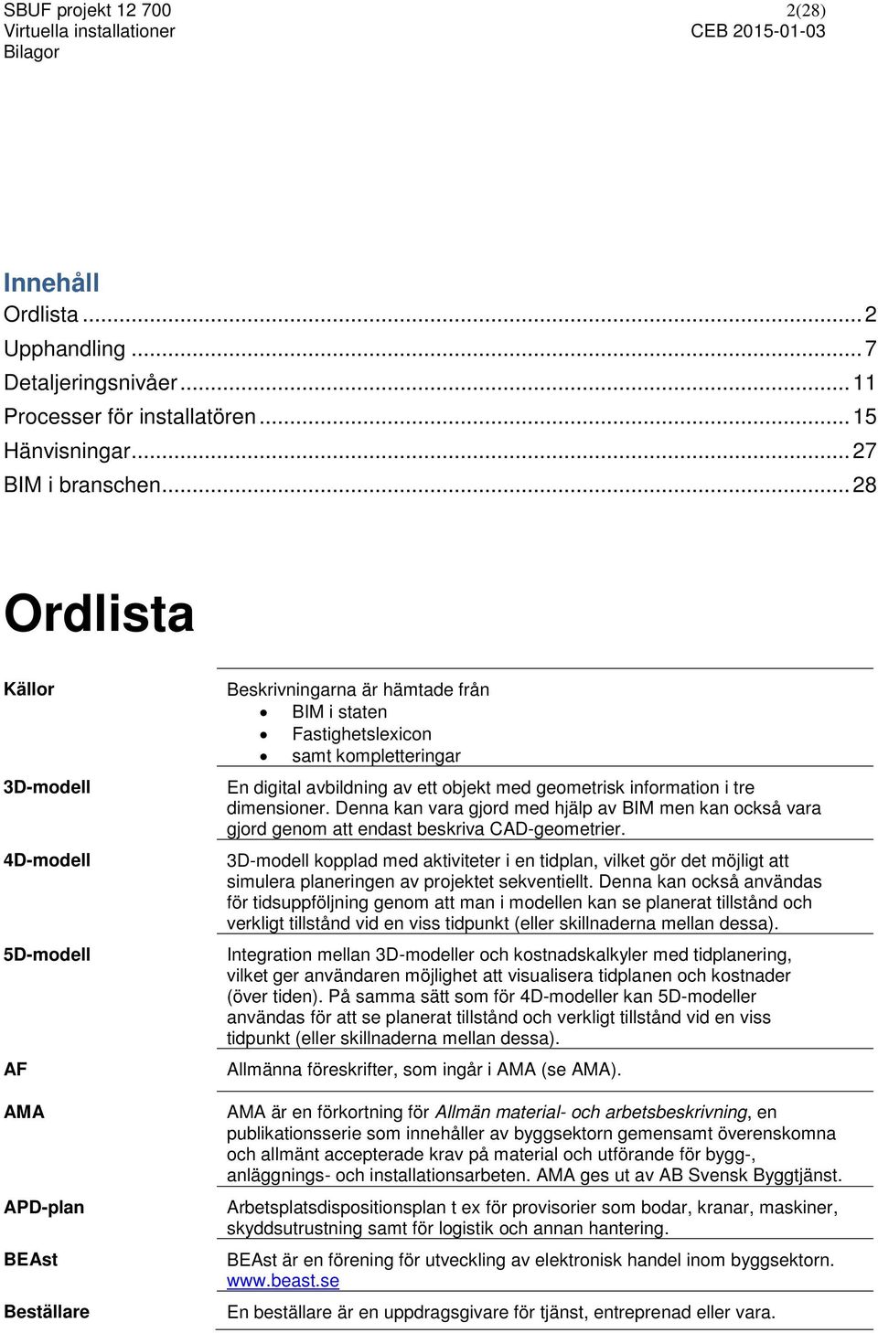 objekt med geometrisk information i tre dimensioner. Denna kan vara gjord med hjälp av BIM men kan också vara gjord genom att endast beskriva CAD-geometrier.