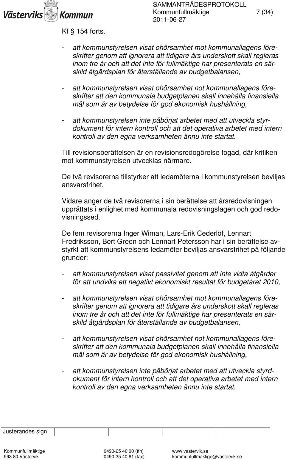 fullmäktige har presenterats en särskild åtgärdsplan för återställande av budgetbalansen, - att kommunstyrelsen visat ohörsamhet not kommunallagens föreskrifter att den kommunala budgetplanen skall