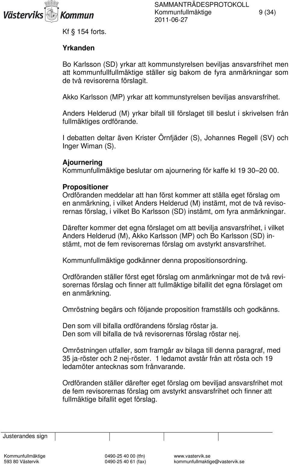 förslagit. Akko Karlsson (MP) yrkar att kommunstyrelsen beviljas ansvarsfrihet. Anders Helderud (M) yrkar bifall till förslaget till beslut i skrivelsen från fullmäktiges ordförande.