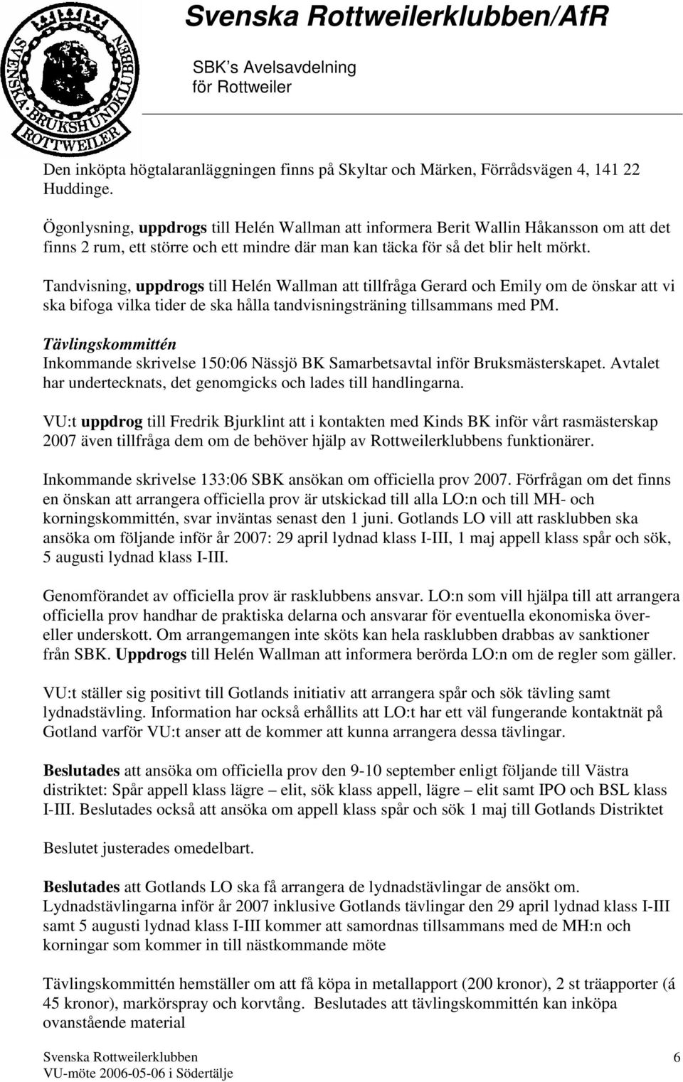 Tandvisning, uppdrogs till Helén Wallman att tillfråga Gerard och Emily om de önskar att vi ska bifoga vilka tider de ska hålla tandvisningsträning tillsammans med PM.