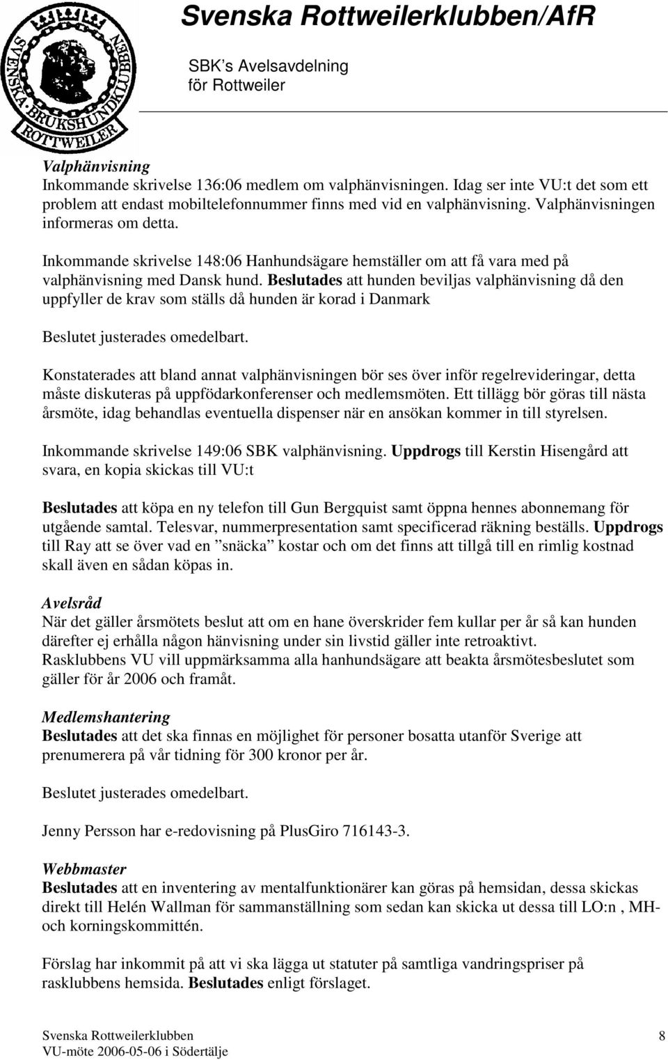 Beslutades att hunden beviljas valphänvisning då den uppfyller de krav som ställs då hunden är korad i Danmark Konstaterades att bland annat valphänvisningen bör ses över inför regelrevideringar,