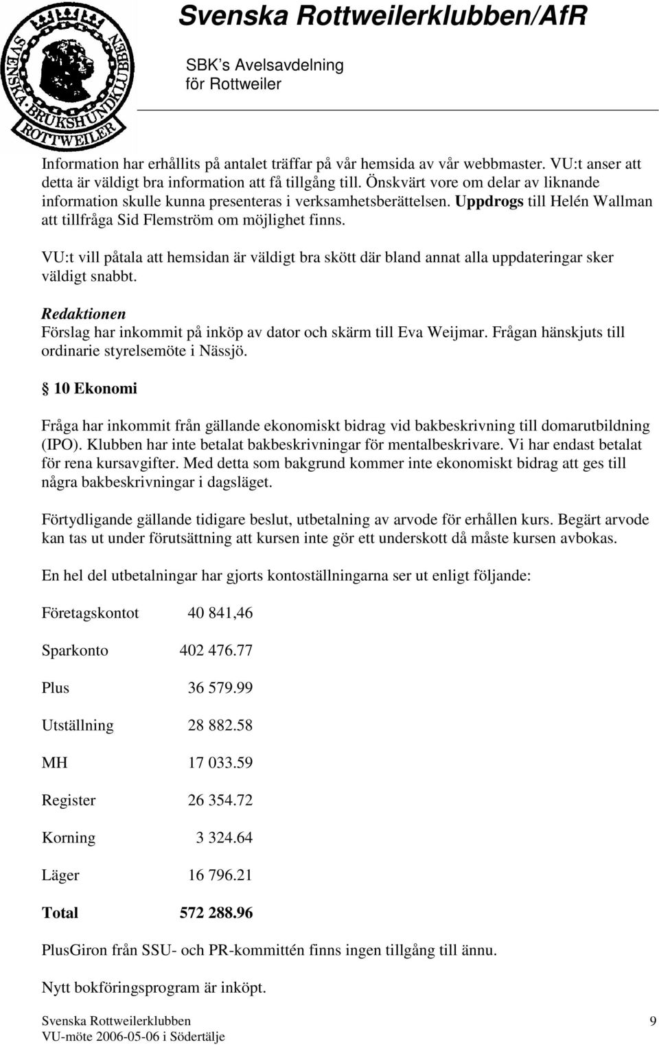 VU:t vill påtala att hemsidan är väldigt bra skött där bland annat alla uppdateringar sker väldigt snabbt. Redaktionen Förslag har inkommit på inköp av dator och skärm till Eva Weijmar.