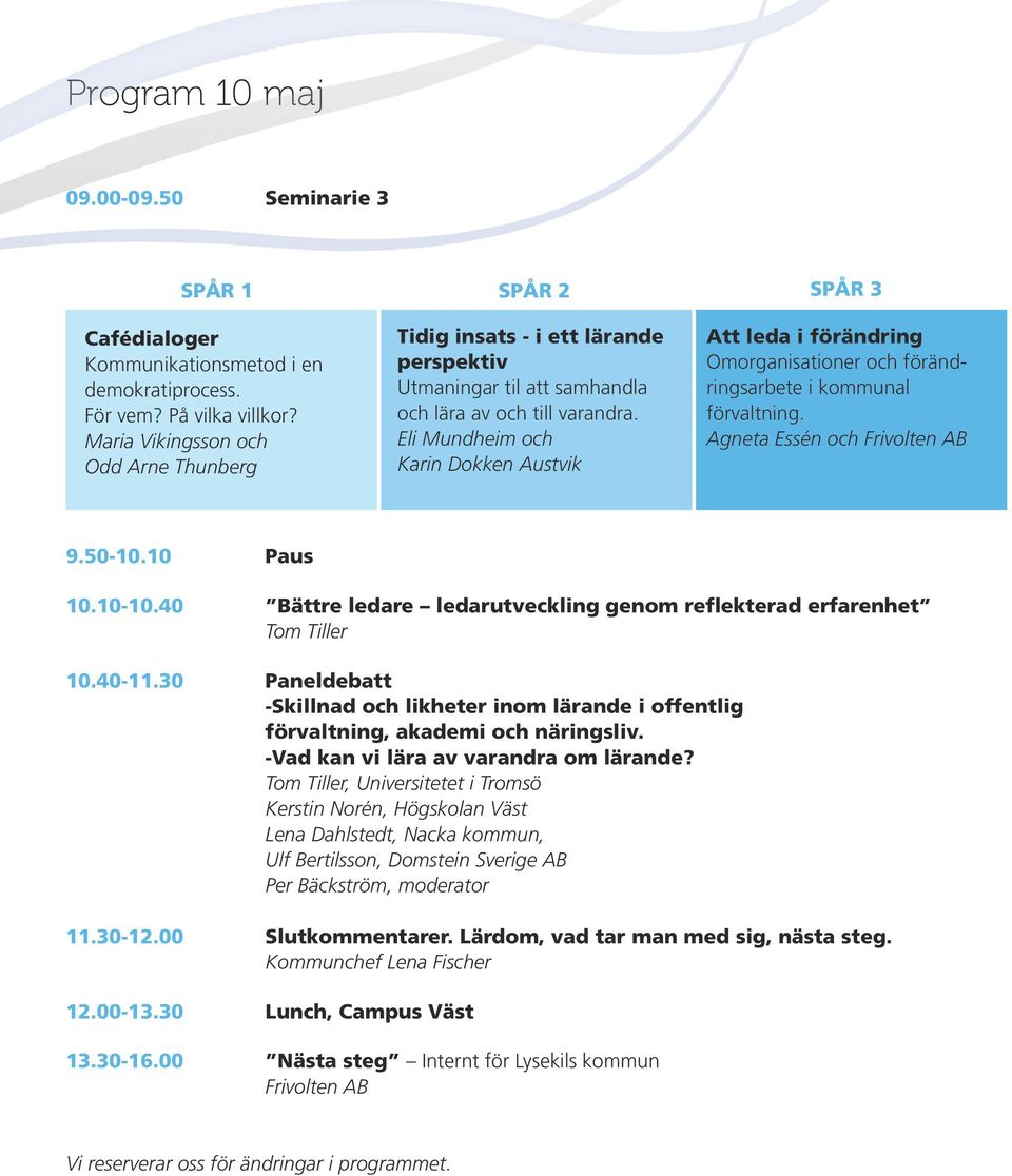 Eli Mundheim och Karin Dokken Austvik Att leda i förändring Omorganisationer och förändringsarbete i kommunal förvaltning. Agneta Essén och Frivolten AB 9.50-10.10 Paus 10.10-10.