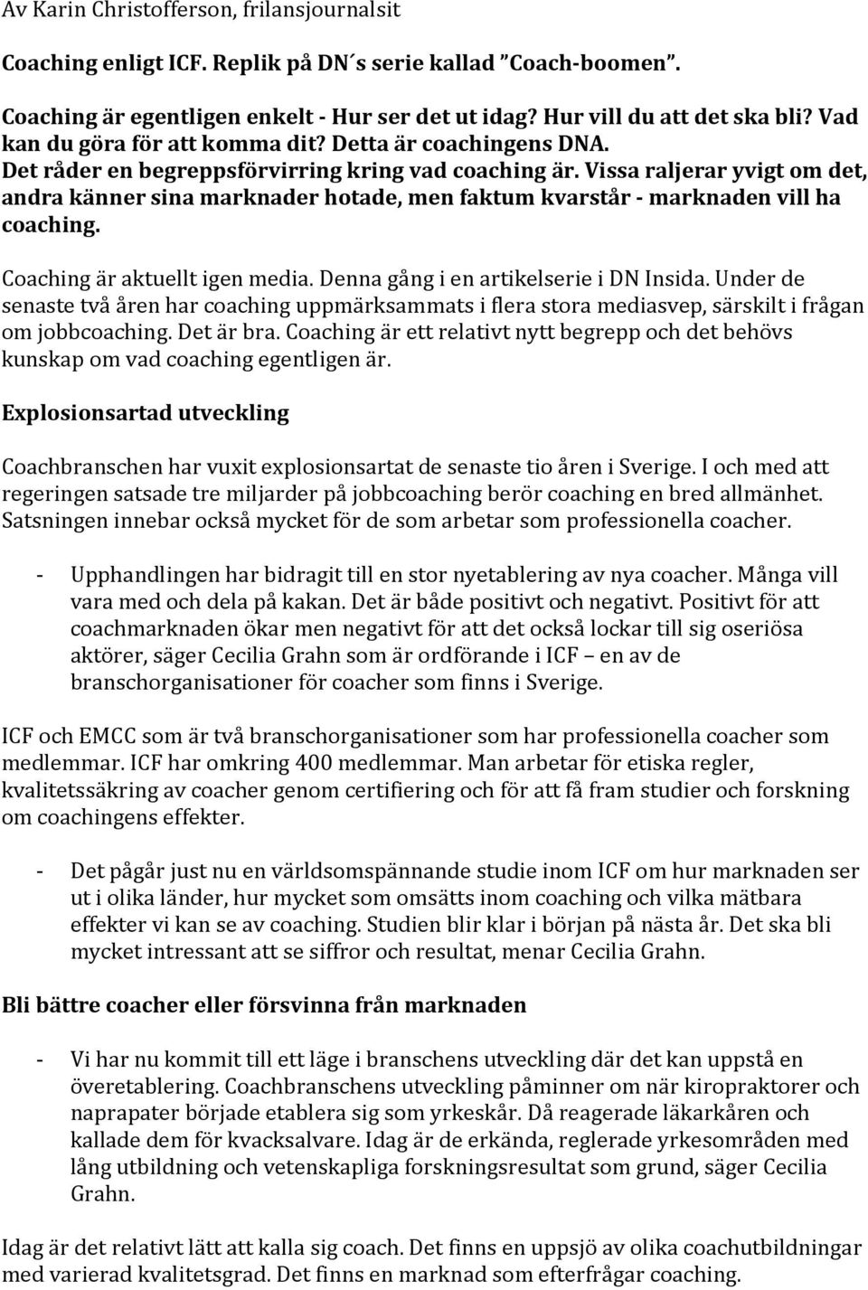 Vissa raljerar yvigt om det, andra känner sina marknader hotade, men faktum kvarstår - marknaden vill ha coaching. Coaching är aktuellt igen media. Denna gång i en artikelserie i DN Insida.