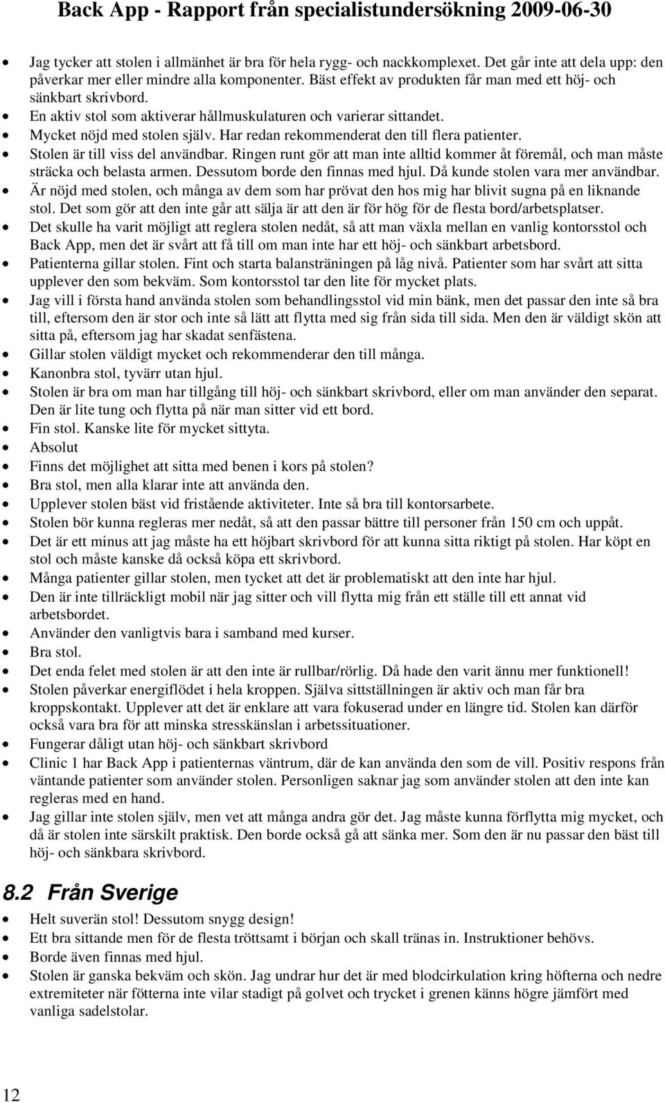 Har redan rekommenderat den till flera patienter. Stolen är till viss del användbar. Ringen runt gör att man inte alltid kommer åt föremål, och man måste sträcka och belasta armen.